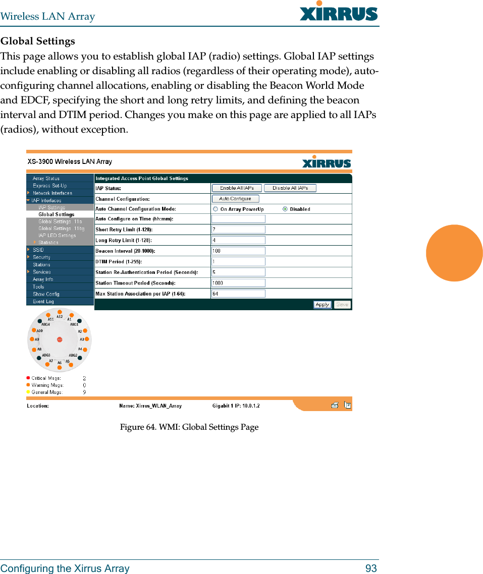 Wireless LAN ArrayConfiguring the Xirrus Array 93Global SettingsThis page allows you to establish global IAP (radio) settings. Global IAP settings include enabling or disabling all radios (regardless of their operating mode), auto-configuring channel allocations, enabling or disabling the Beacon World Mode and EDCF, specifying the short and long retry limits, and defining the beacon interval and DTIM period. Changes you make on this page are applied to all IAPs (radios), without exception.Figure 64. WMI: Global Settings Page