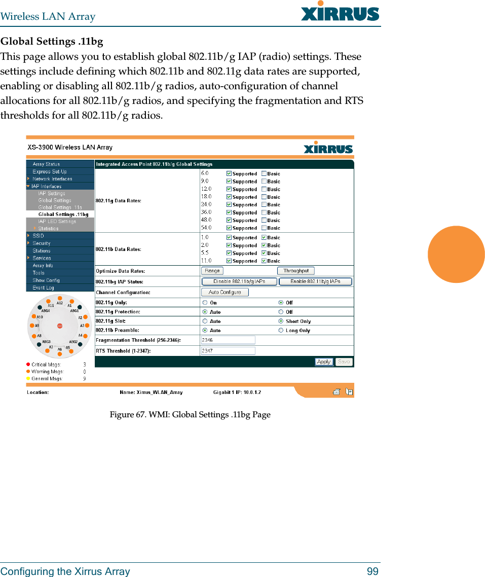 Wireless LAN ArrayConfiguring the Xirrus Array 99Global Settings .11bgThis page allows you to establish global 802.11b/g IAP (radio) settings. These settings include defining which 802.11b and 802.11g data rates are supported, enabling or disabling all 802.11b/g radios, auto-configuration of channel allocations for all 802.11b/g radios, and specifying the fragmentation and RTS thresholds for all 802.11b/g radios.Figure 67. WMI: Global Settings .11bg Page