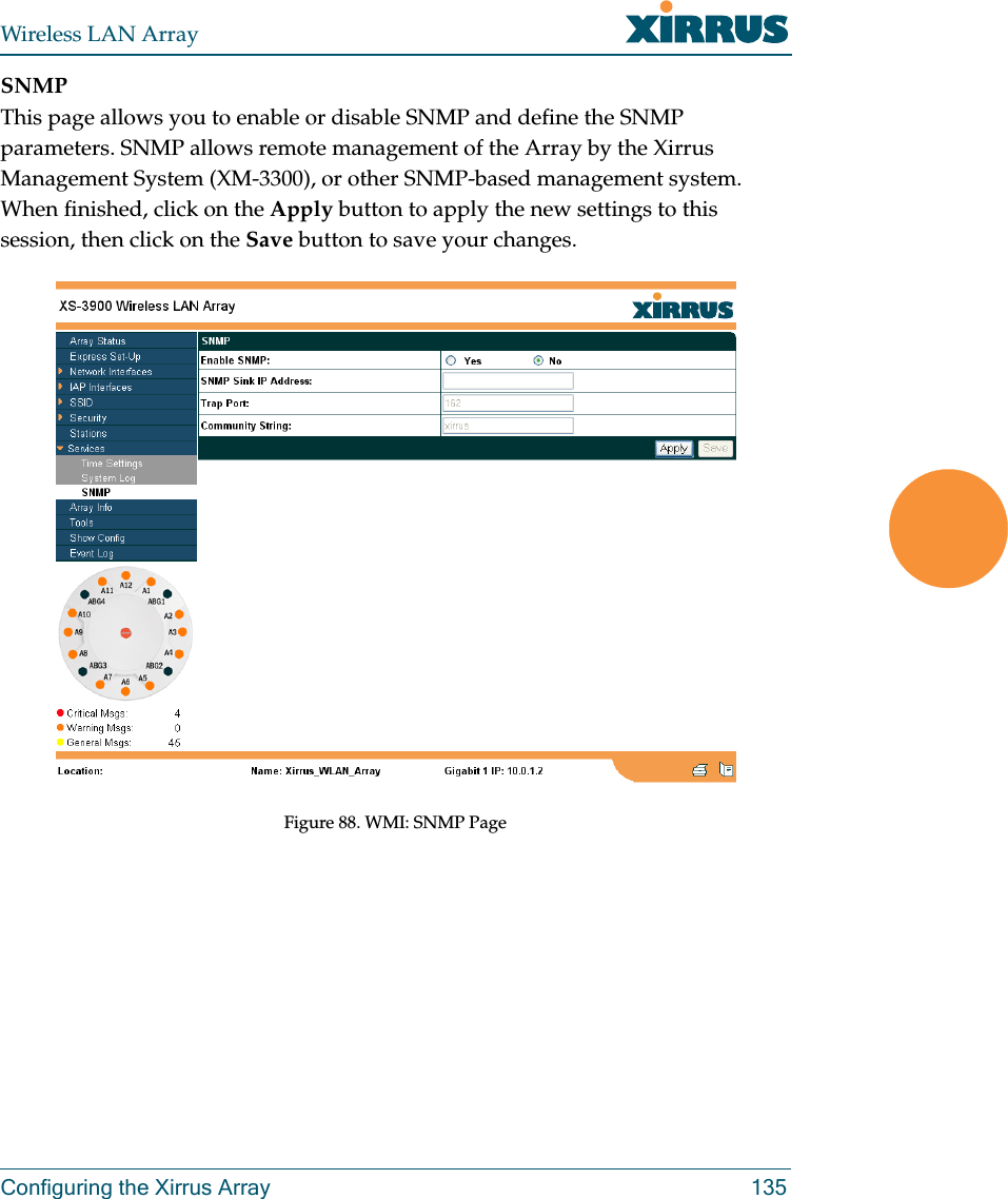 Wireless LAN ArrayConfiguring the Xirrus Array 135SNMPThis page allows you to enable or disable SNMP and define the SNMP parameters. SNMP allows remote management of the Array by the Xirrus Management System (XM-3300), or other SNMP-based management system. When finished, click on the Apply button to apply the new settings to this session, then click on the Save button to save your changes.Figure 88. WMI: SNMP Page