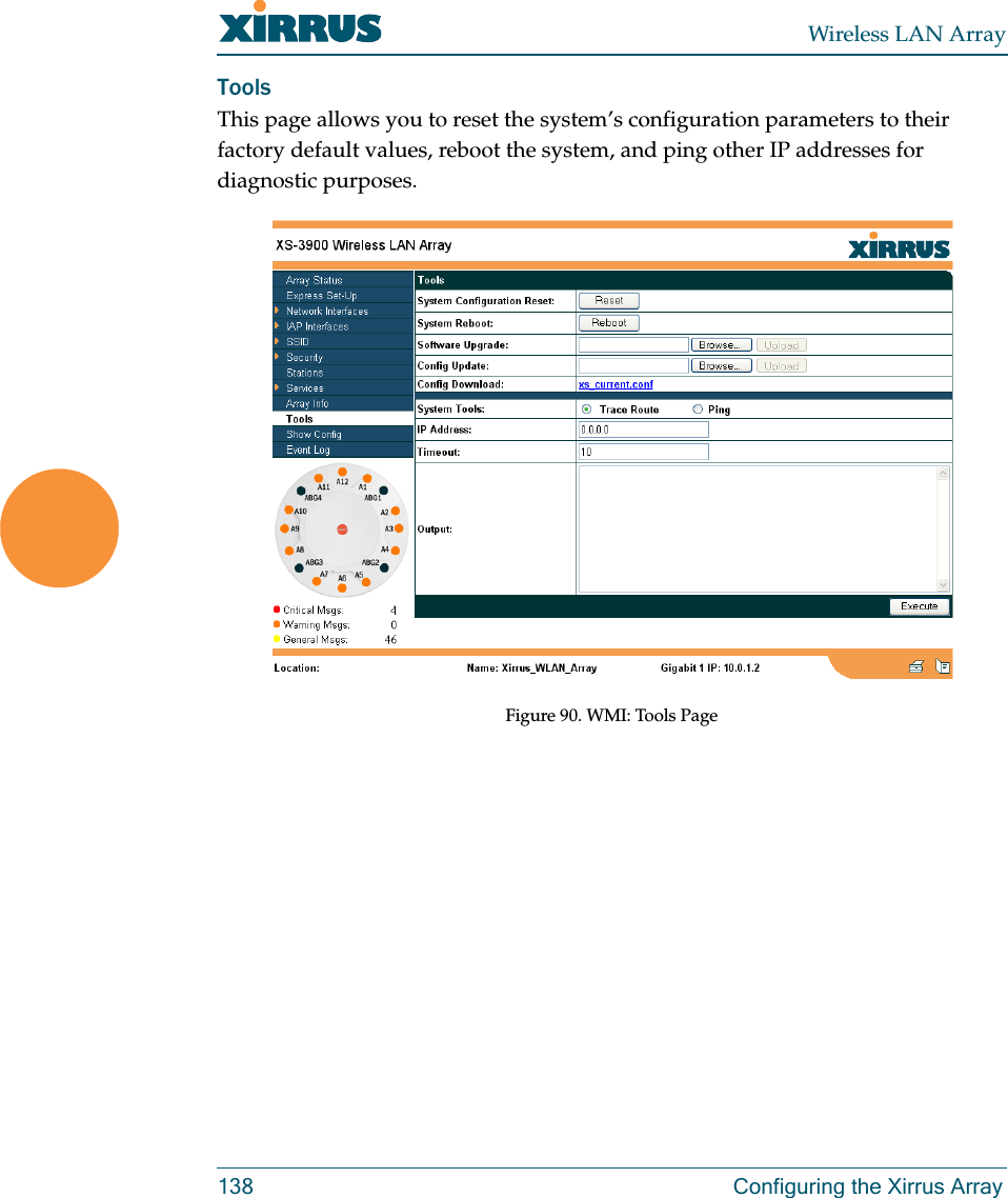 Wireless LAN Array138 Configuring the Xirrus ArrayToolsThis page allows you to reset the system’s configuration parameters to their factory default values, reboot the system, and ping other IP addresses for diagnostic purposes.Figure 90. WMI: Tools Page