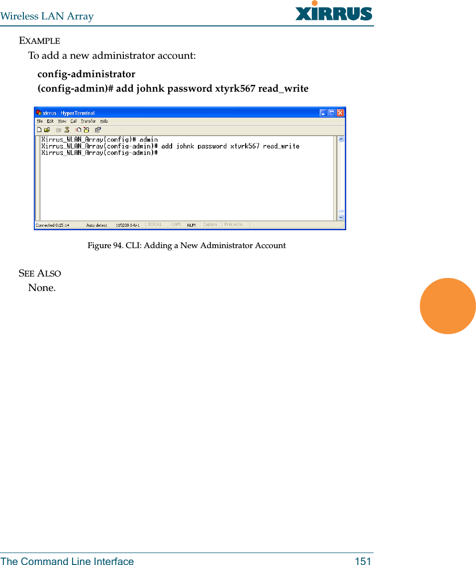 Wireless LAN ArrayThe Command Line Interface 151EXAMPLETo add a new administrator account:config-administrator (config-admin)# add johnk password xtyrk567 read_writeFigure 94. CLI: Adding a New Administrator AccountSEE ALSONone.