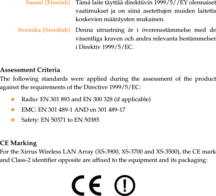 Assessment CriteriaThe following standards were applied during the assessment of the productagainst the requirements of the Directive 1999/5/EC:zRadio: EN 301 893 and EN 300 328 (if applicable)zEMC: EN 301 489-1 AND en 301 489-17zSafety: EN 50371 to EN 50385CE MarkingFor the Xirrus Wireless LAN Array (XS-3900, XS-3700 and XS-3500), the CE markand Class-2 identifier opposite are affixed to the equipment and its packaging:Suomi [Finnish] Tämä laite täyttää direktiivin 1999/5//EY olennaisetvaatimukset ja on siinä asetettujen muiden laitettakoskevien määräysten mukainen.Svenska [Swedish] Denna utrustning är i överensstämmelse med deväsentliga kraven och andra relevanta bestämmelseri Direktiv 1999/5/EC.