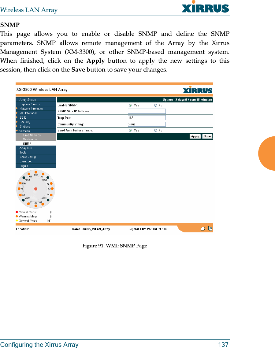 Wireless LAN ArrayConfiguring the Xirrus Array 137SNMPThis page allows you to enable or disable SNMP and define the SNMPparameters. SNMP allows remote management of the Array by the XirrusManagement System (XM-3300), or other SNMP-based management system.When finished, click on the Apply button to apply the new settings to thissession, then click on the Save button to save your changes.Figure 91. WMI: SNMP Page