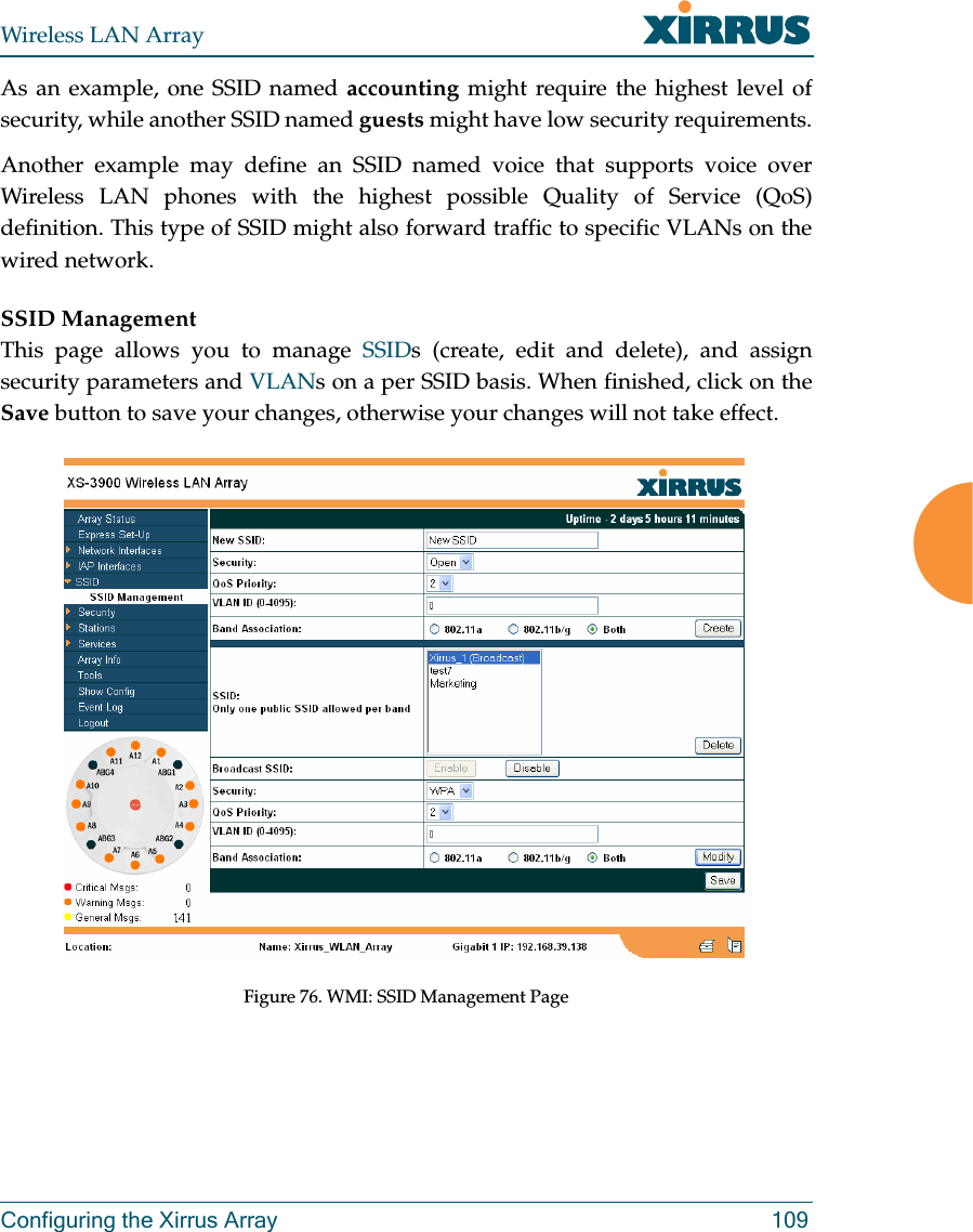 Wireless LAN ArrayConfiguring the Xirrus Array 109As an example, one SSID named accounting might require the highest level ofsecurity, while another SSID named guests might have low security requirements.Another example may define an SSID named voice that supports voice overWireless LAN phones with the highest possible Quality of Service (QoS)definition. This type of SSID might also forward traffic to specific VLANs on thewired network.SSID ManagementThis page allows you to manage SSIDs (create, edit and delete), and assignsecurity parameters and VLANs on a per SSID basis. When finished, click on theSave button to save your changes, otherwise your changes will not take effect.Figure 76. WMI: SSID Management Page