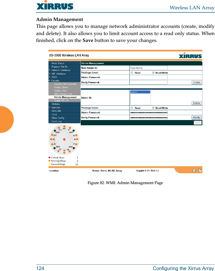 Wireless LAN Array124 Configuring the Xirrus ArrayAdmin ManagementThis page allows you to manage network administrator accounts (create, modifyand delete). It also allows you to limit account access to a read only status. Whenfinished, click on the Save button to save your changes.Figure 82. WMI: Admin Management Page