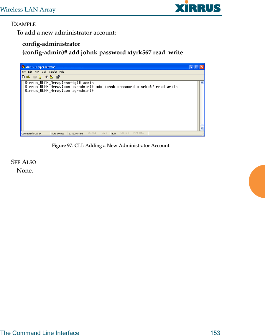 Wireless LAN ArrayThe Command Line Interface 153EXAMPLETo add a new administrator account:config-administrator (config-admin)# add johnk password xtyrk567 read_writeFigure 97. CLI: Adding a New Administrator AccountSEE ALSONone.