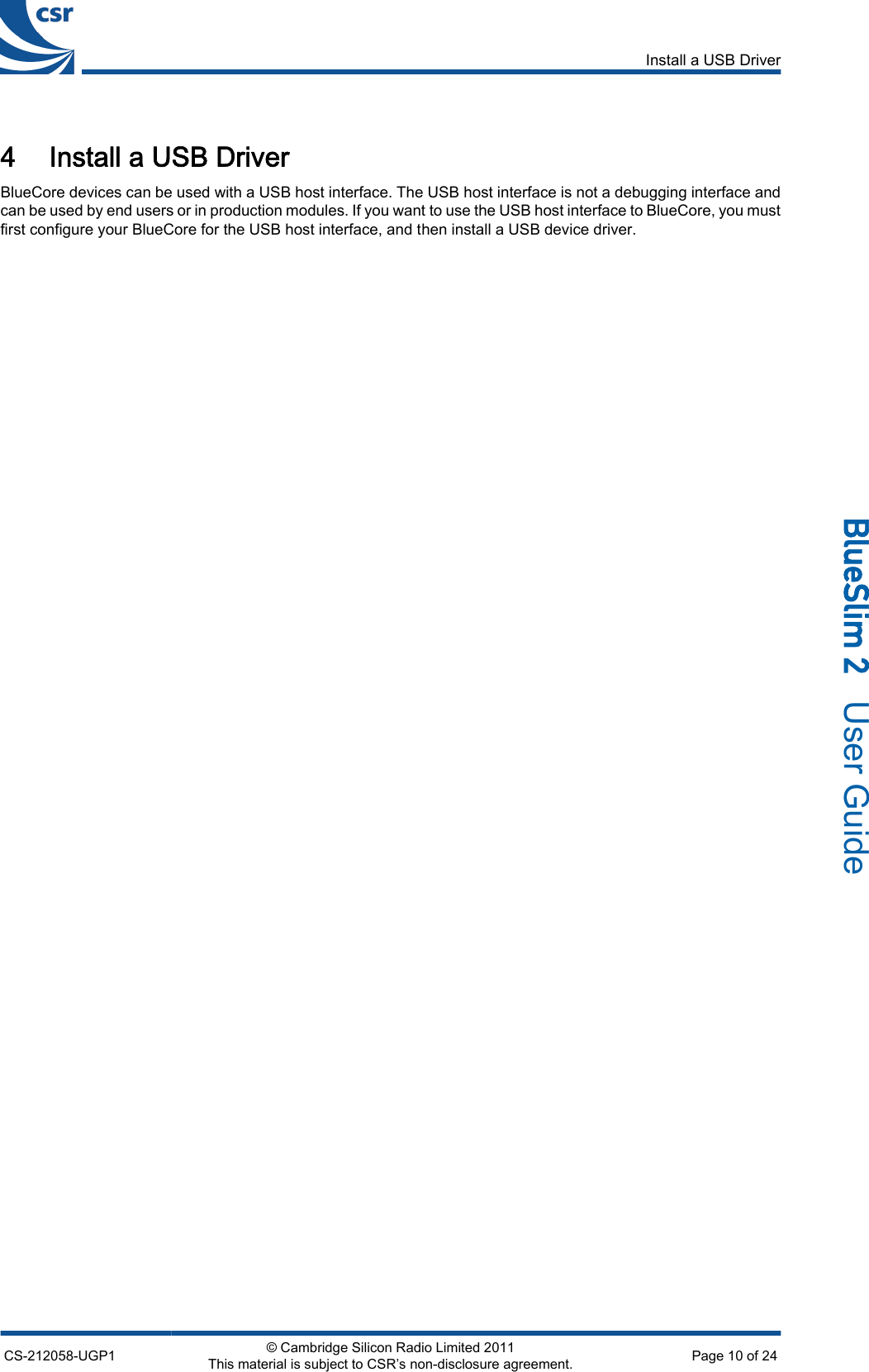 4 Install a USB DriverBlueCore devices can be used with a USB host interface. The USB host interface is not a debugging interface andcan be used by end users or in production modules. If you want to use the USB host interface to BlueCore, you mustfirst configure your BlueCore for the USB host interface, and then install a USB device driver.Install a USB DriverCS-212058-UGP1 © Cambridge Silicon Radio Limited 2011This material is subject to CSR’s non-disclosure agreement. Page 10 of 24_äìÉpäáã=O=  User Guide