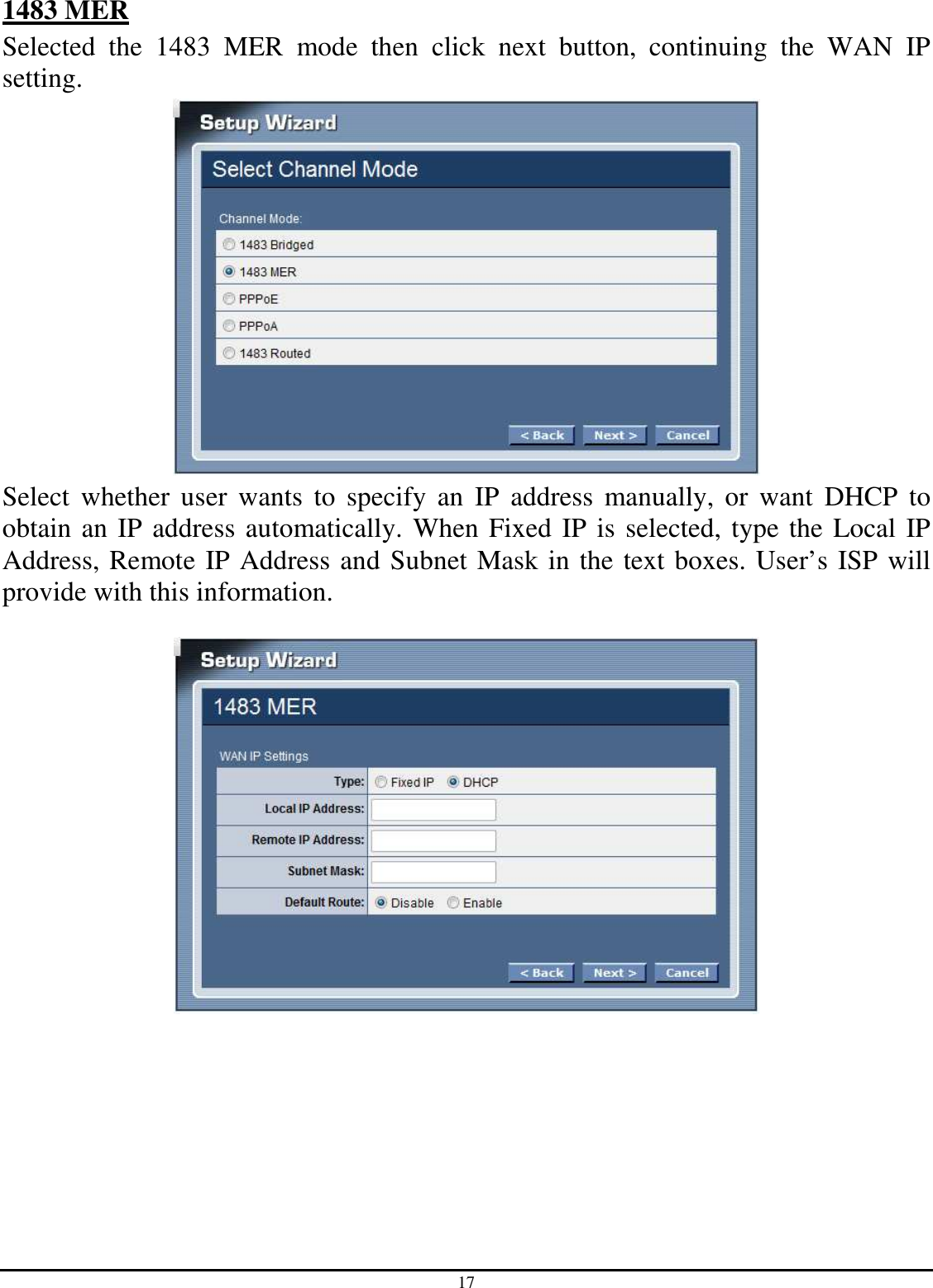 17 1483 MER Selected  the  1483  MER  mode  then  click  next  button,  continuing  the  WAN  IP setting.  Select  whether  user  wants  to  specify  an  IP  address  manually,  or  want  DHCP  to obtain an IP address automatically. When Fixed IP is selected, type the Local IP Address, Remote IP Address and Subnet Mask in the text boxes. User’s ISP will provide with this information.   