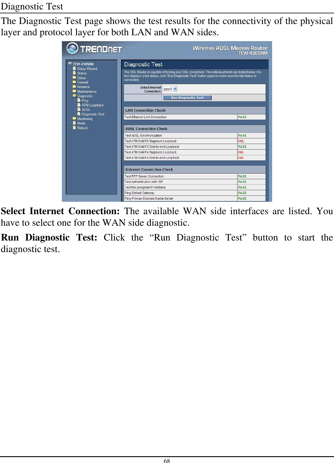 68 Diagnostic Test The Diagnostic Test page shows the test results for the connectivity of the physical layer and protocol layer for both LAN and WAN sides.  Select  Internet  Connection:  The  available  WAN side  interfaces are listed. You have to select one for the WAN side diagnostic. Run  Diagnostic  Test:  Click  the  “Run  Diagnostic  Test”  button  to  start  the diagnostic test. 