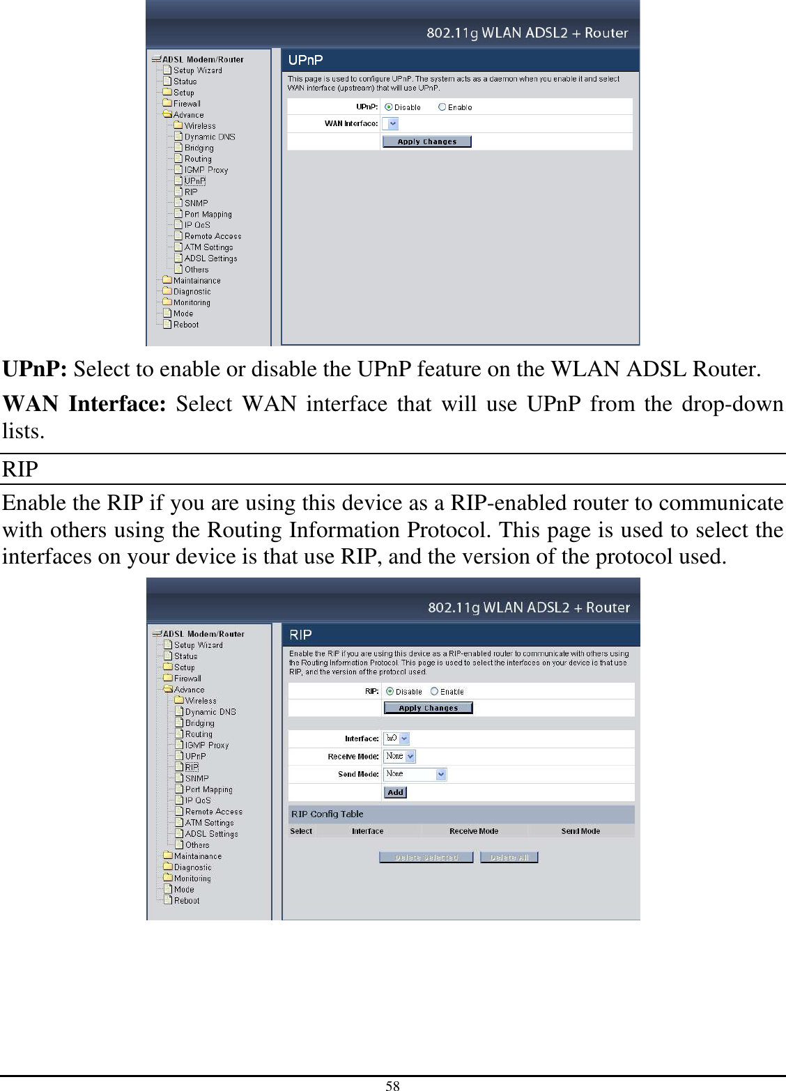 58  UPnP: Select to enable or disable the UPnP feature on the WLAN ADSL Router. WAN  Interface:  Select  WAN interface that  will  use  UPnP  from the drop-down lists. RIP Enable the RIP if you are using this device as a RIP-enabled router to communicate with others using the Routing Information Protocol. This page is used to select the interfaces on your device is that use RIP, and the version of the protocol used.  