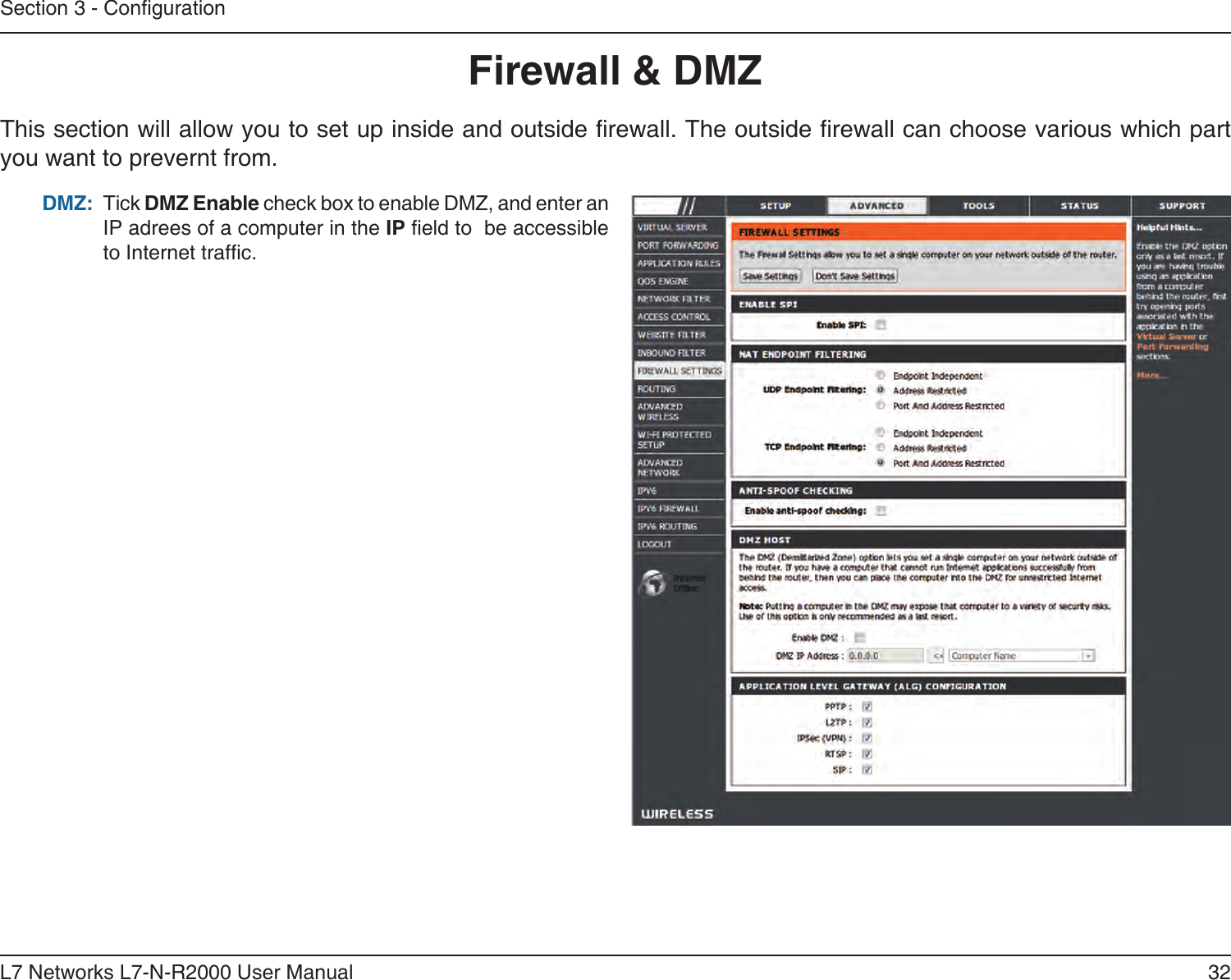 32L7 Networks L7-N-R2000 User ManualSection 3 - CongurationFirewall &amp; DMZThis section will allow you to set up inside and outside rewall. The outside rewall can choose various which part you want to prevernt from.Tick DMZ Enable check box to enable DMZ, and enter an IP adrees of a computer in the IP eld to  be accessible to Internet trafc.DMZ: