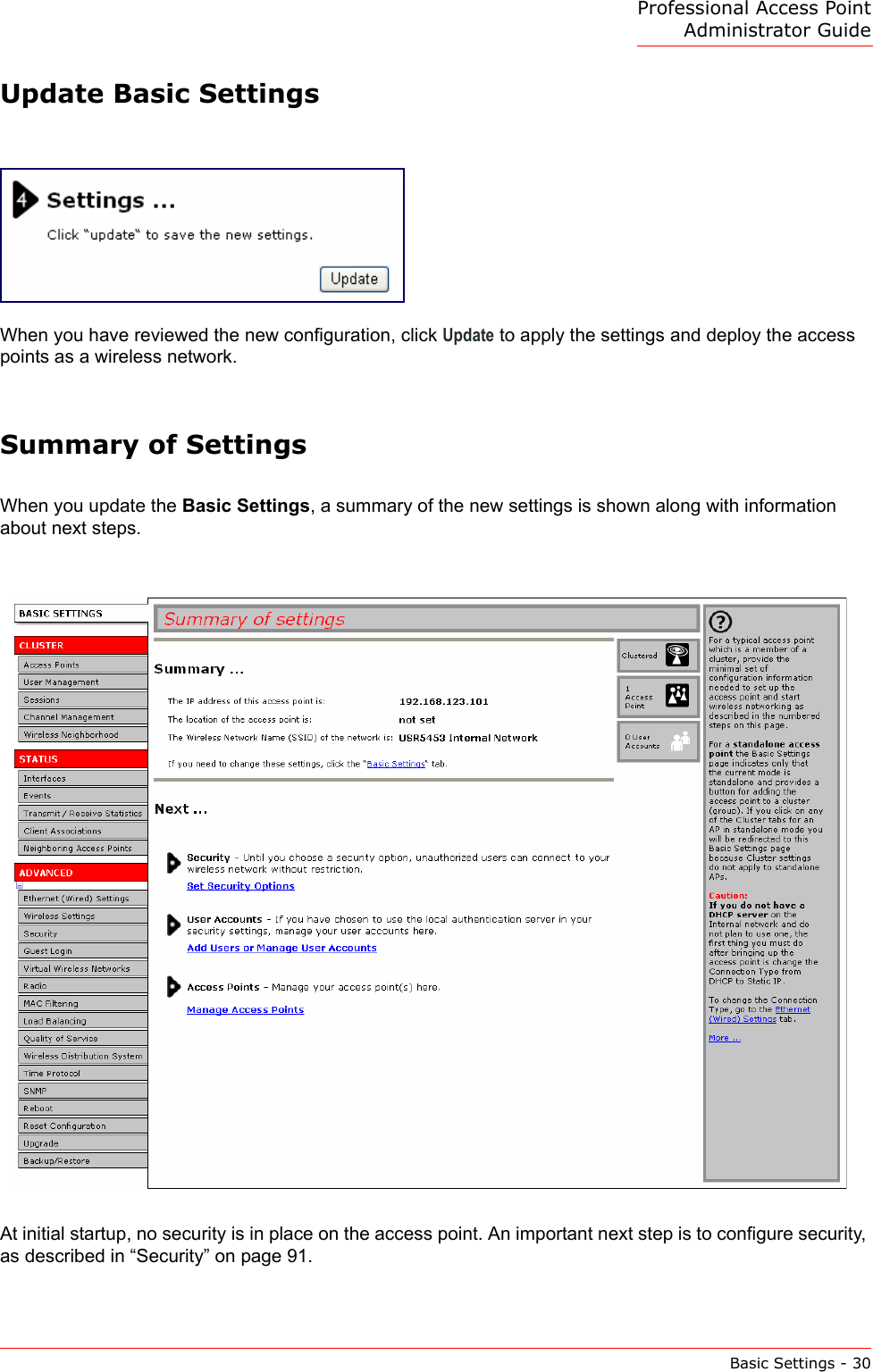 Professional Access Point Administrator GuideBasic Settings - 30Update Basic SettingsWhen you have reviewed the new configuration, click Update to apply the settings and deploy the access points as a wireless network.Summary of SettingsWhen you update the Basic Settings, a summary of the new settings is shown along with information about next steps.At initial startup, no security is in place on the access point. An important next step is to configure security, as described in “Security” on page 91.