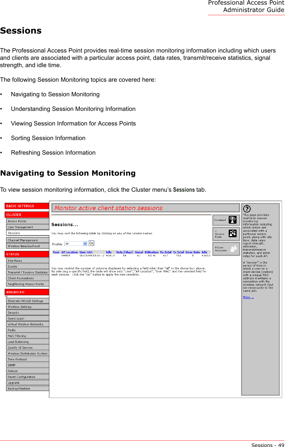Professional Access Point Administrator GuideSessions - 49SessionsThe Professional Access Point provides real-time session monitoring information including which users and clients are associated with a particular access point, data rates, transmit/receive statistics, signal strength, and idle time.The following Session Monitoring topics are covered here:•Navigating to Session Monitoring•Understanding Session Monitoring Information•Viewing Session Information for Access Points•Sorting Session Information•Refreshing Session InformationNavigating to Session MonitoringTo view session monitoring information, click the Cluster menu’s Sessions tab.