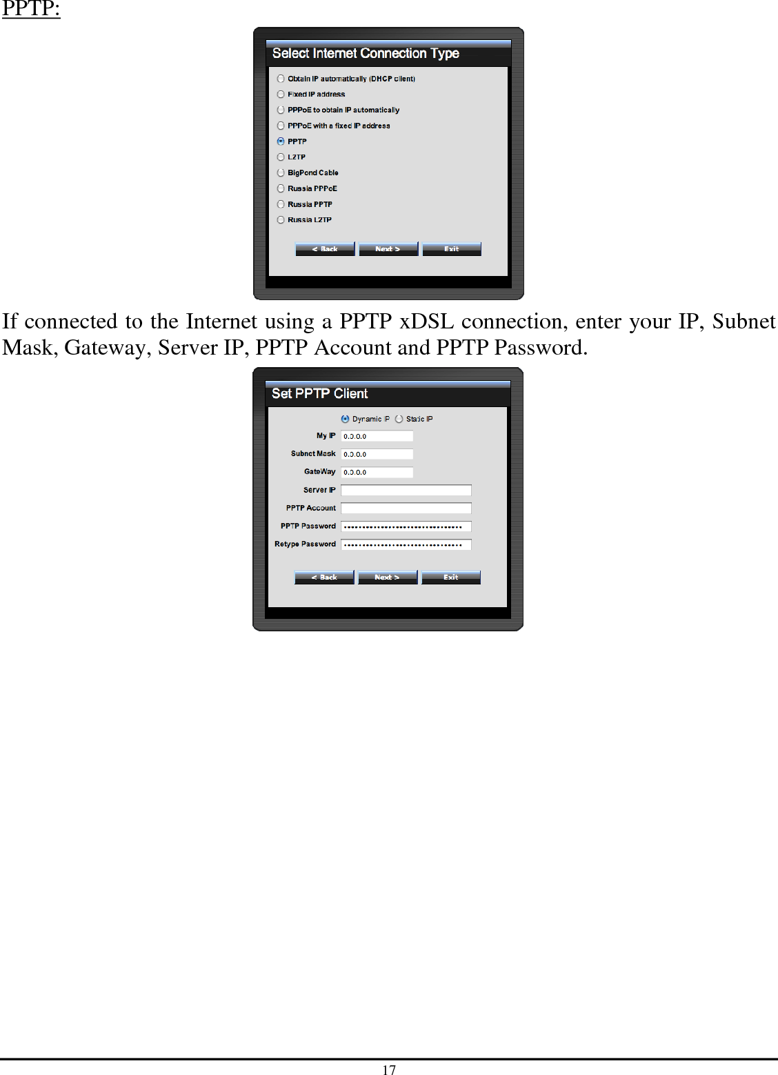 17 PPTP:  If connected to the Internet using a PPTP xDSL connection, enter your IP, Subnet Mask, Gateway, Server IP, PPTP Account and PPTP Password.   