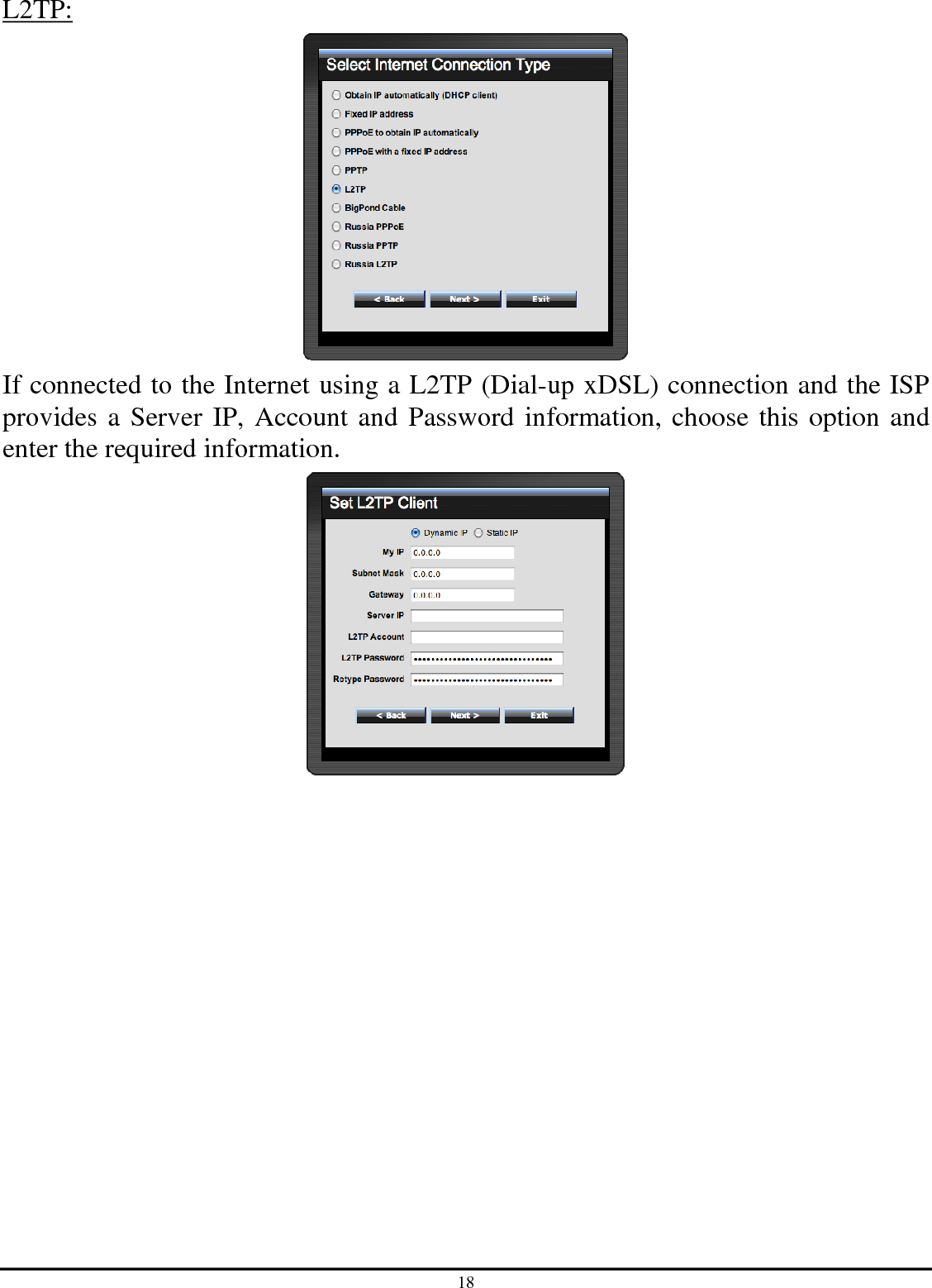 18 L2TP:  If connected to the Internet using a L2TP (Dial-up xDSL) connection and the ISP provides a Server IP, Account and Password information, choose this option and enter the required information.  