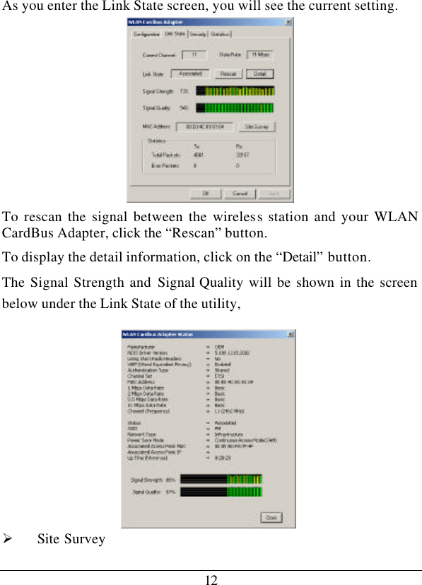 12 As you enter the Link State screen, you will see the current setting.  To rescan the signal between the wireless station and your WLAN CardBus Adapter, click the “Rescan” button. To display the detail information, click on the “Detail” button. The Signal Strength and Signal Quality will be shown in the screen below under the Link State of the utility,            Ø Site Survey  