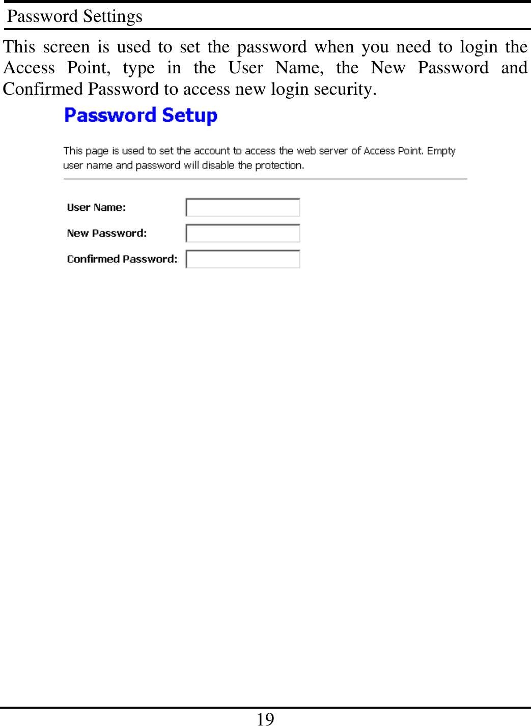  19 Password Settings This screen is used to set the password when you need to login the Access Point, type in the User Name, the New Password and Confirmed Password to access new login security.     