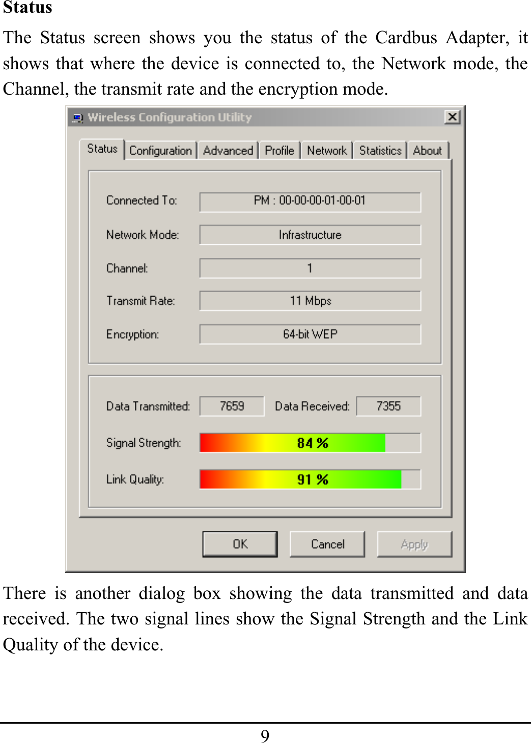 9StatusThe Status screen shows you the status of the Cardbus Adapter, it shows that where the device is connected to, the Network mode, the Channel, the transmit rate and the encryption mode. There is another dialog box showing the data transmitted and data received. The two signal lines show the Signal Strength and the Link Quality of the device. 