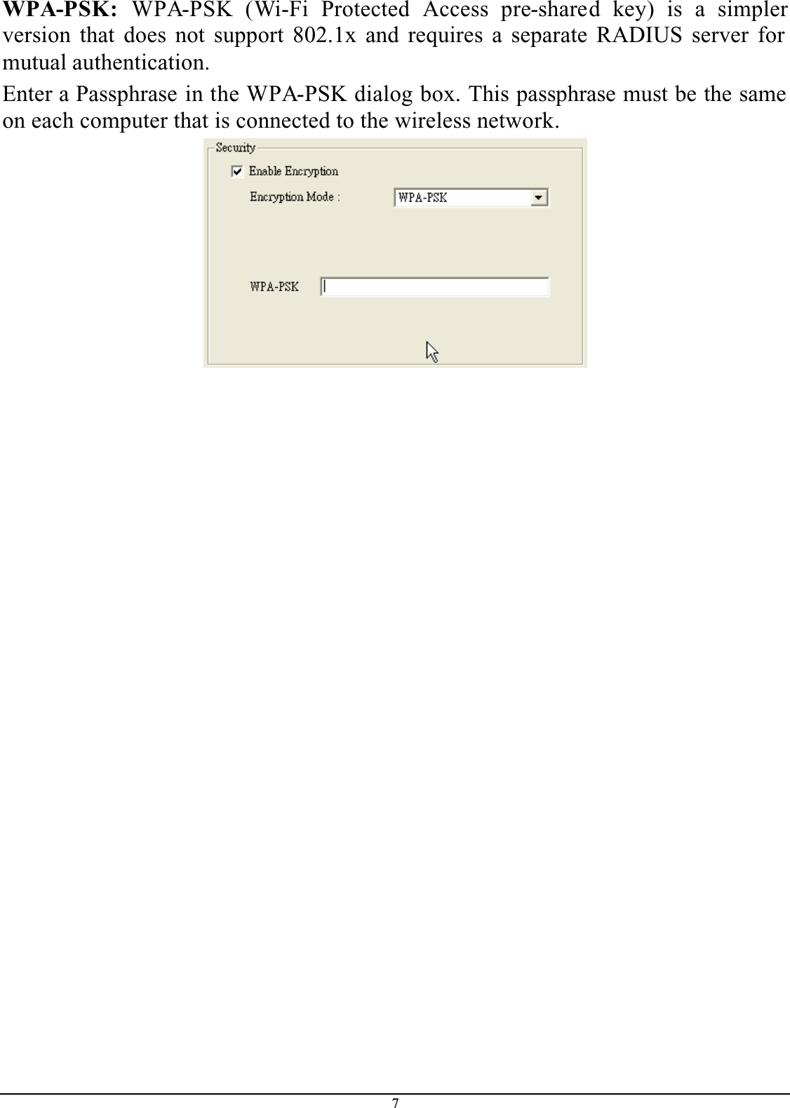 7WPA-PSK: WPA-PSK (Wi-Fi Protected Access pre-shared key) is a simplerversion that does not support 802.1x and requires a separate RADIUS server for mutual authentication.Enter a Passphrase in the WPA-PSK dialog box. This passphrase must be the same on each computer that is connected to the wireless network.