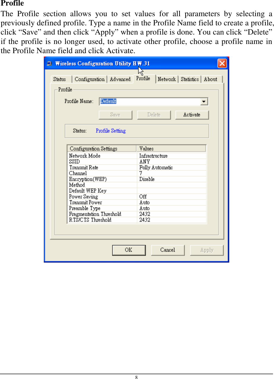 8 Profile The  Profile  section  allows  you  to  set  values  for  all  parameters  by  selecting  a previously defined profile. Type a name in the Profile Name field to create a profile, click “Save” and then click “Apply” when a profile is done. You can click “Delete” if the profile is no longer used, to activate other profile, choose a profile name in the Profile Name field and click Activate.  