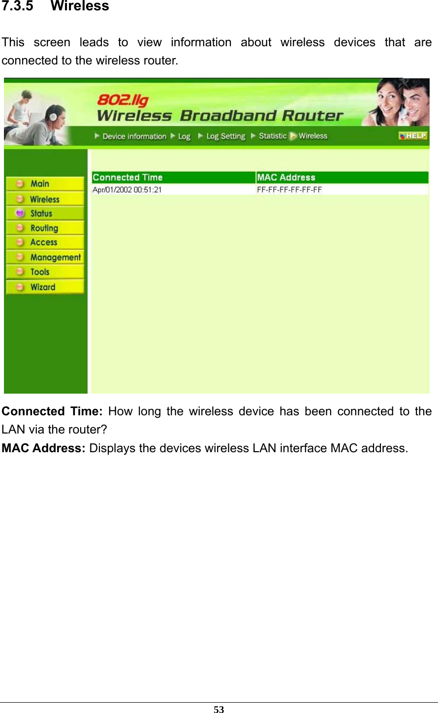 7.3.5 Wireless This screen leads to view information about wireless devices that are connected to the wireless router.  Connected Time: How long the wireless device has been connected to the LAN via the router? MAC Address: Displays the devices wireless LAN interface MAC address. 53 