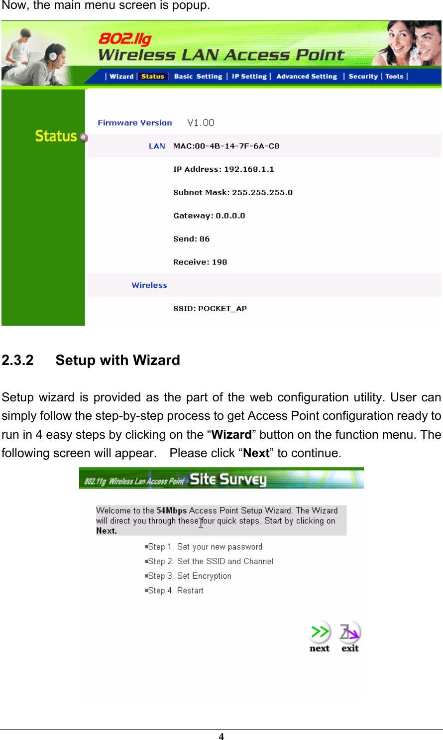 Now, the main menu screen is popup.  2.3.2   Setup with Wizard Setup wizard is provided as the part of the web configuration utility. User can simply follow the step-by-step process to get Access Point configuration ready to run in 4 easy steps by clicking on the “Wizard” button on the function menu. The following screen will appear.    Please click “Next” to continue.  4 