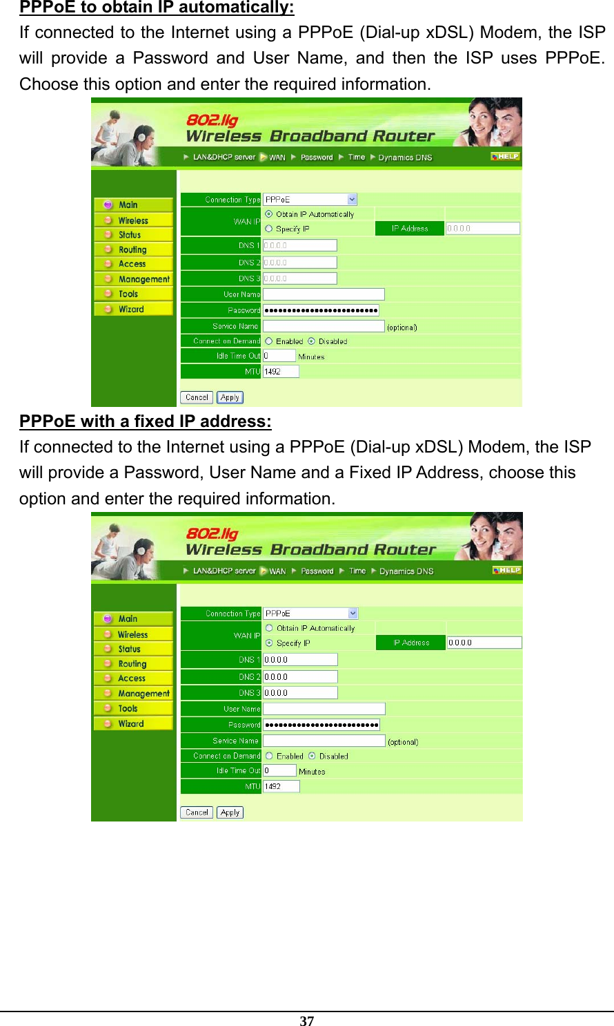 37 PPPoE to obtain IP automatically: If connected to the Internet using a PPPoE (Dial-up xDSL) Modem, the ISP will provide a Password and User Name, and then the ISP uses PPPoE. Choose this option and enter the required information.  PPPoE with a fixed IP address: If connected to the Internet using a PPPoE (Dial-up xDSL) Modem, the ISP will provide a Password, User Name and a Fixed IP Address, choose this option and enter the required information.  