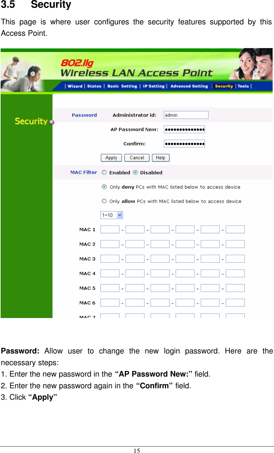  15 3.5    Security This page is where user configures the security features supported by this Access Point.   Password:  Allow  user to change the new login password. Here are the necessary steps: 1. Enter the new password in the “AP Password New:” field. 2. Enter the new password again in the “Confirm” field. 3. Click “Apply”   