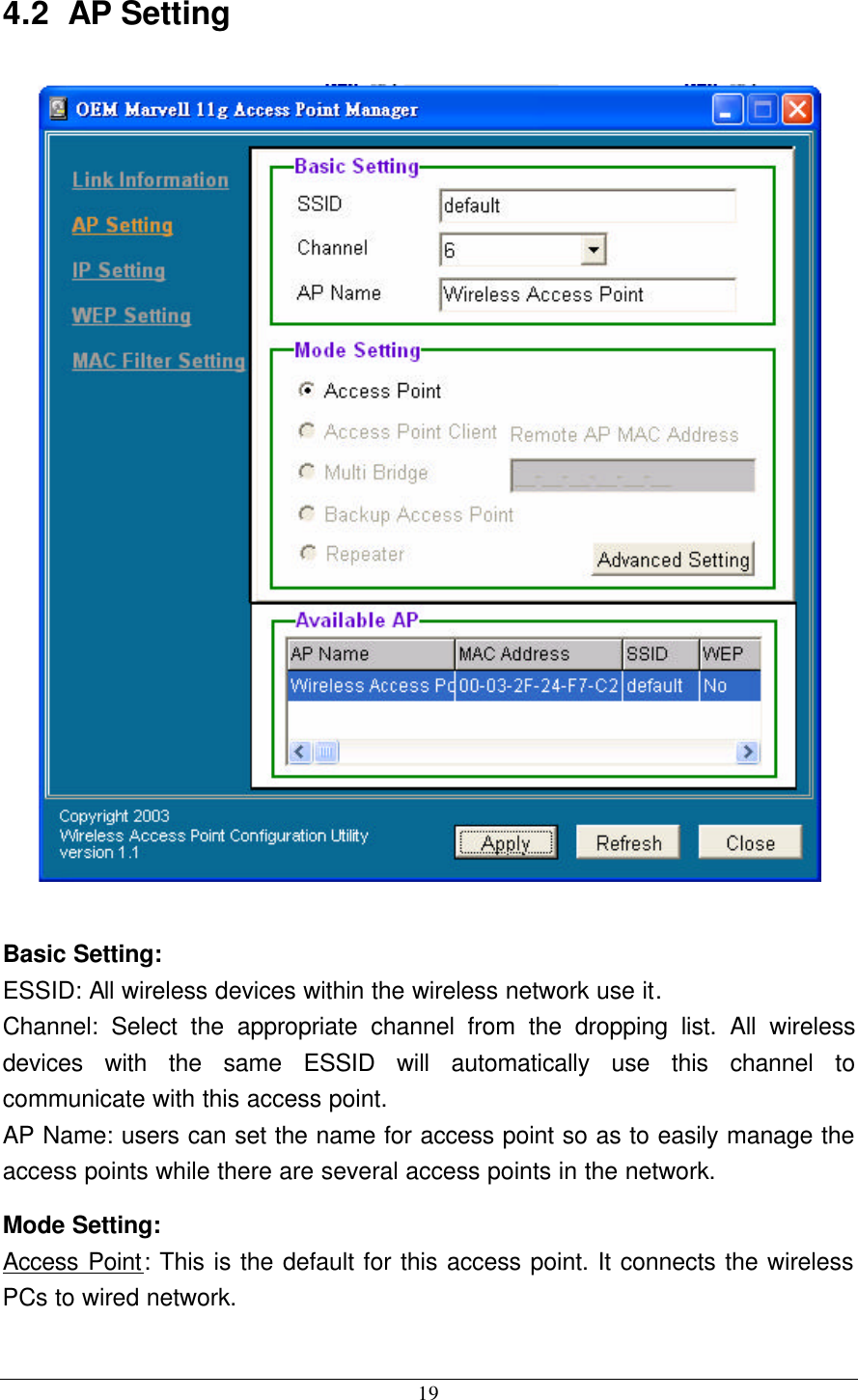  19 4.2  AP Setting   Basic Setting: ESSID: All wireless devices within the wireless network use it. Channel: Select the appropriate channel from the dropping list. All wireless devices with the same ESSID will automatically use this channel to communicate with this access point. AP Name: users can set the name for access point so as to easily manage the access points while there are several access points in the network. Mode Setting: Access Point: This is the default for this access point. It connects the wireless PCs to wired network.  