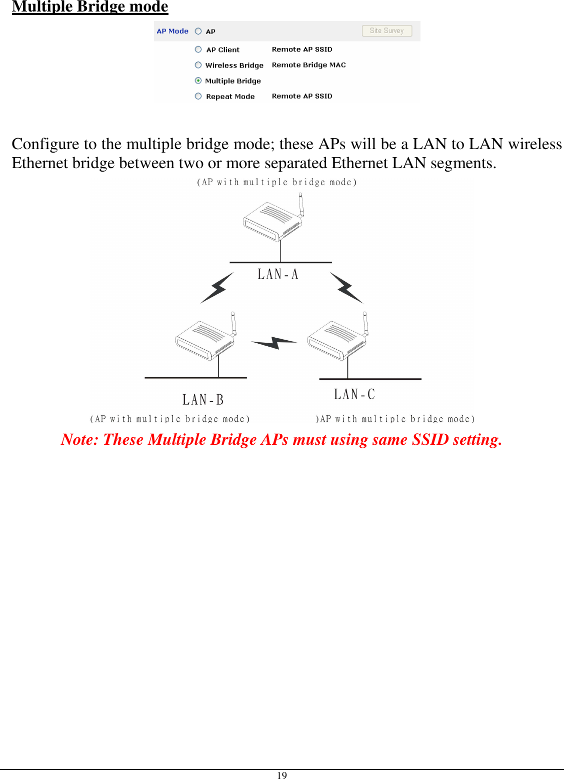 19 Multiple Bridge mode    Configure to the multiple bridge mode; these APs will be a LAN to LAN wireless Ethernet bridge between two or more separated Ethernet LAN segments.  Note: These Multiple Bridge APs must using same SSID setting. 