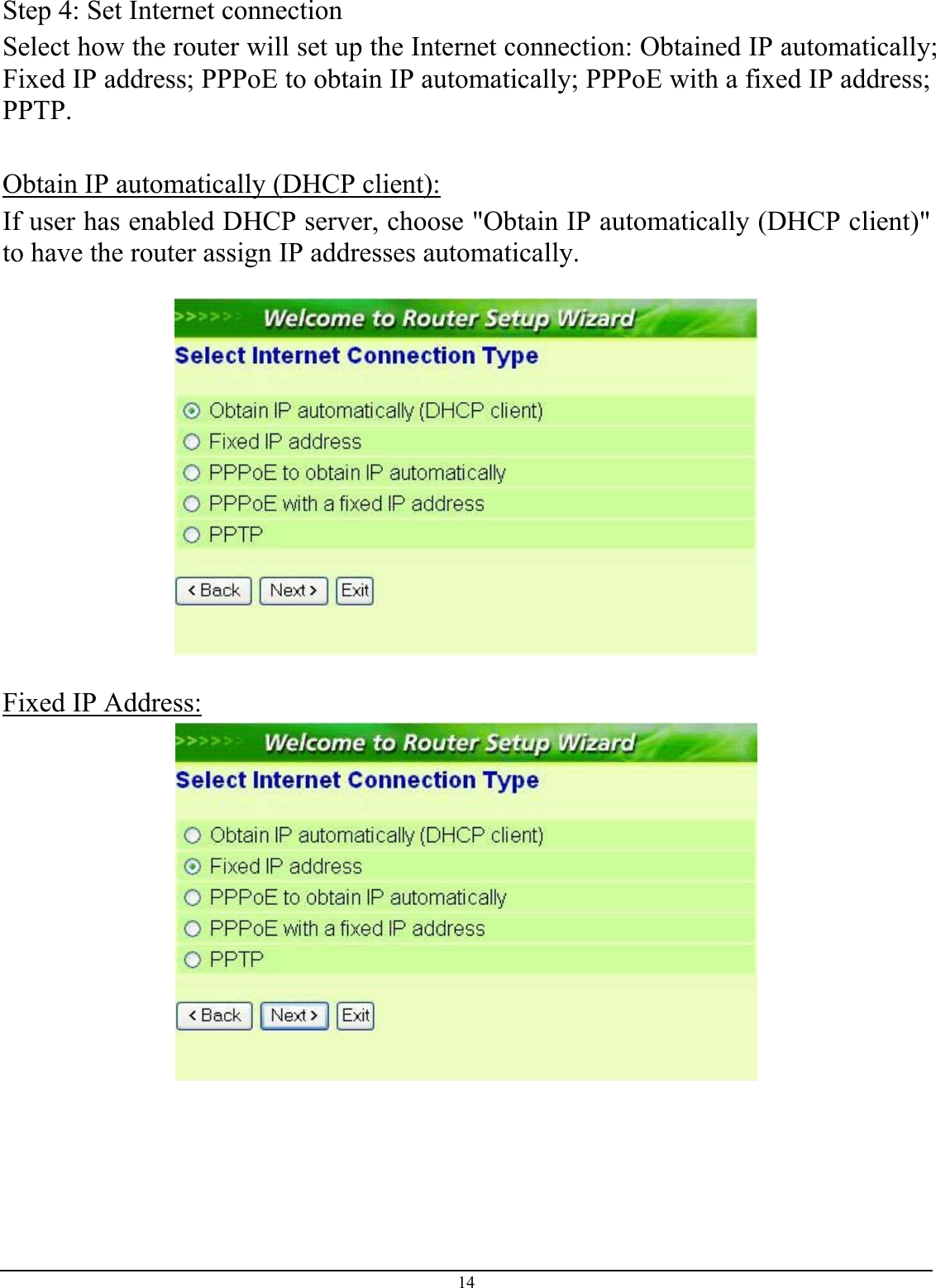 14 Step 4: Set Internet connection Select how the router will set up the Internet connection: Obtained IP automatically; Fixed IP address; PPPoE to obtain IP automatically; PPPoE with a fixed IP address; PPTP.  Obtain IP automatically (DHCP client): If user has enabled DHCP server, choose &quot;Obtain IP automatically (DHCP client)&quot; to have the router assign IP addresses automatically.    Fixed IP Address:  