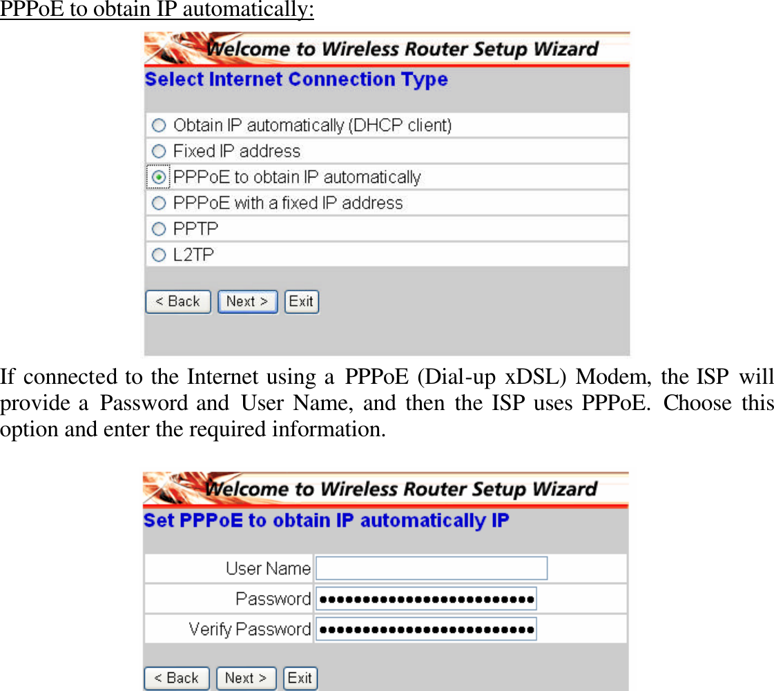 PPPoE to obtain IP automatically:  If connected to the Internet using a PPPoE (Dial-up xDSL) Modem, the ISP will provide a Password and User Name, and then the ISP uses PPPoE. Choose this option and enter the required information.   