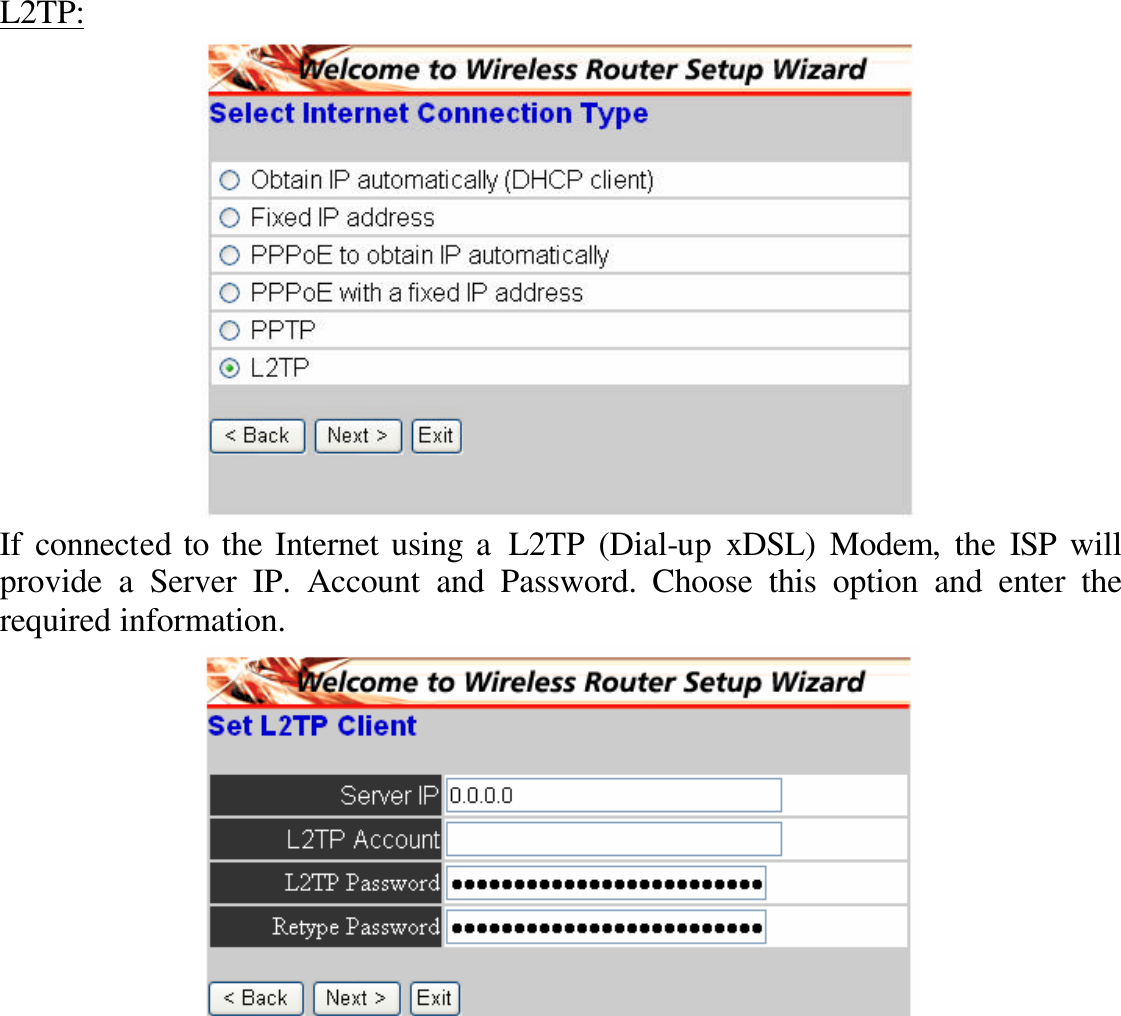 L2TP:  If connected to the Internet using a L2TP (Dial-up xDSL) Modem, the ISP will provide a Server IP. Account and Password.  Choose this option and enter the required information.  