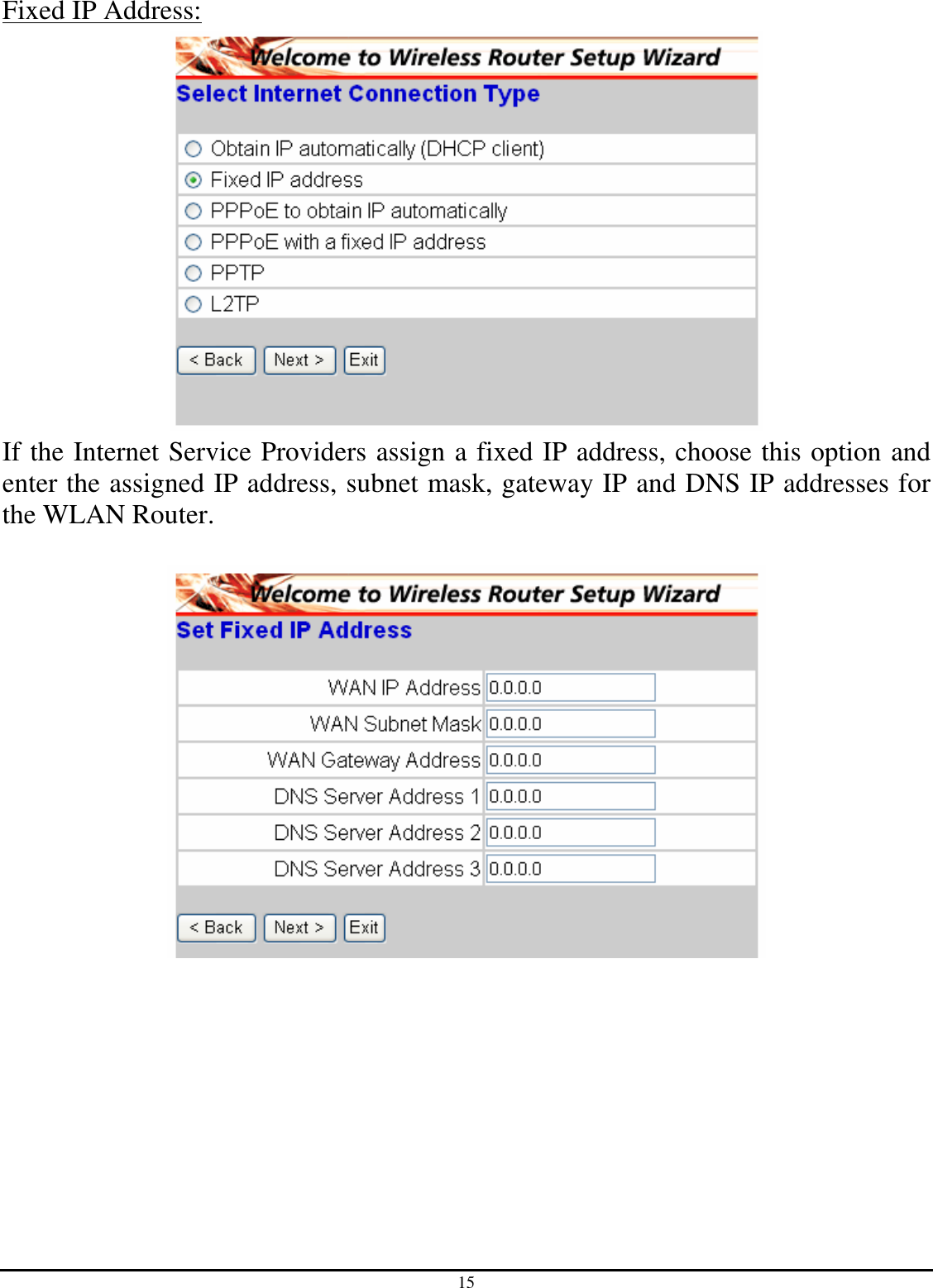 15 Fixed IP Address:  If the Internet Service Providers assign a fixed IP address, choose this option and enter the assigned IP address, subnet mask, gateway IP and DNS IP addresses for the WLAN Router.    
