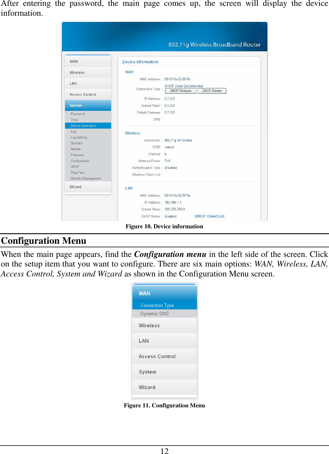 12 After  entering  the  password,  the  main  page  comes  up,  the  screen  will  display  the  device information.  Figure 10. Device information Configuration Menu When the main page appears, find the Configuration menu in the left side of the screen. Click on the setup item that you want to configure. There are six main options: WAN, Wireless, LAN, Access Control, System and Wizard as shown in the Configuration Menu screen.  Figure 11. Configuration Menu 