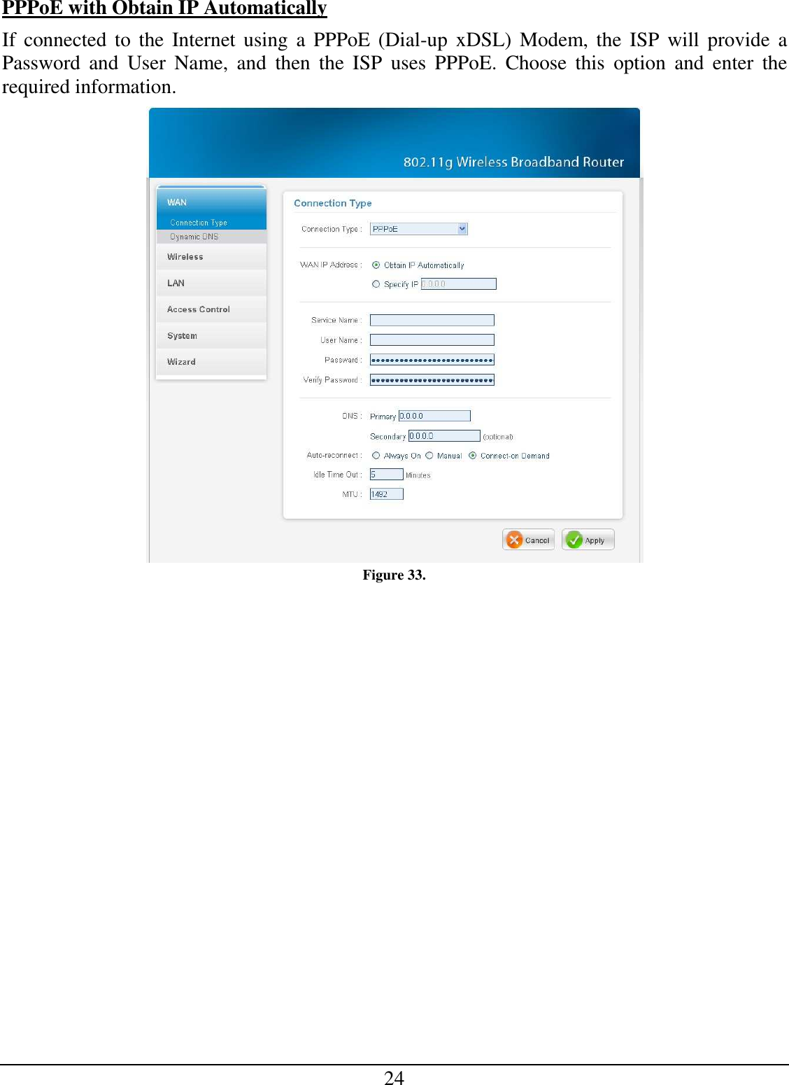 24 PPPoE with Obtain IP Automatically If  connected to  the  Internet using  a  PPPoE (Dial-up xDSL)  Modem, the  ISP  will  provide  a Password  and  User  Name,  and  then  the  ISP  uses  PPPoE.  Choose  this  option  and  enter  the required information.  Figure 33. 