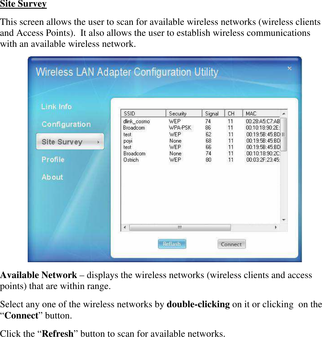  Site Survey This screen allows the user to scan for available wireless networks (wireless clients and Access Points).  It also allows the user to establish wireless communications with an available wireless network.  Available Network – displays the wireless networks (wireless clients and access points) that are within range.  Select any one of the wireless networks by double-clicking on it or clicking  on the “Connect” button. Click the “Refresh” button to scan for available networks. 