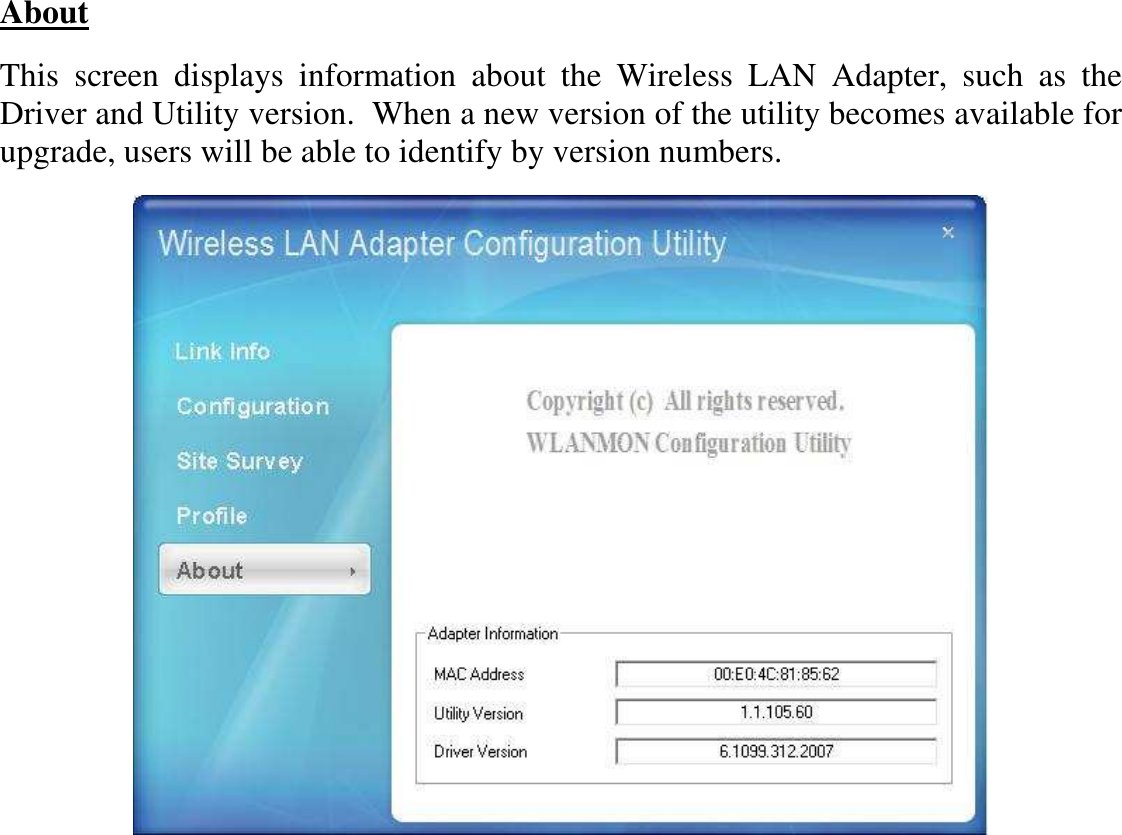  About  This  screen  displays  information  about  the  Wireless  LAN  Adapter,  such  as  the Driver and Utility version.  When a new version of the utility becomes available for upgrade, users will be able to identify by version numbers.  