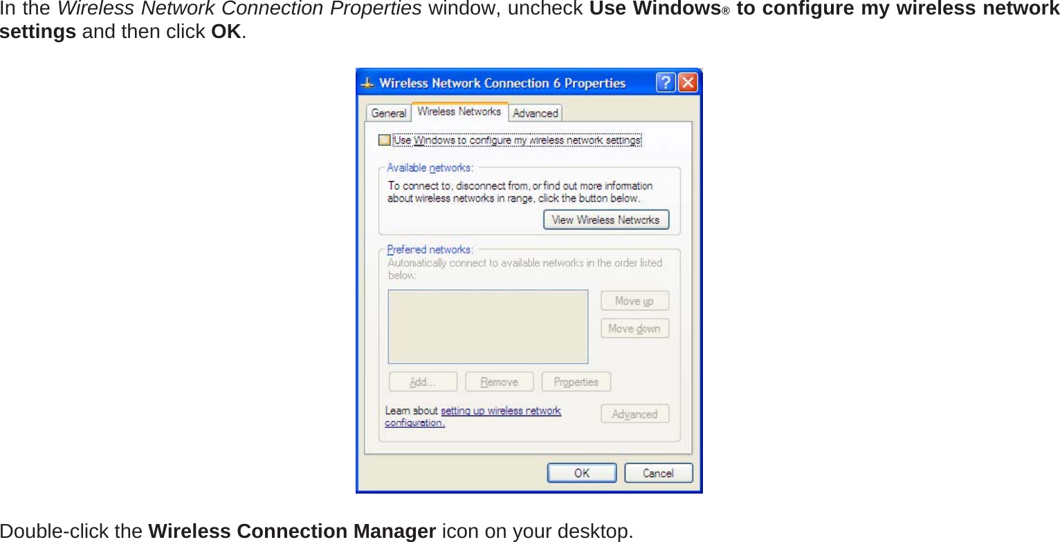 In the Wireless Network Connection Properties window, uncheck Use Windows® to configure my wireless network settings and then click OK.  Double-click the Wireless Connection Manager icon on your desktop. 