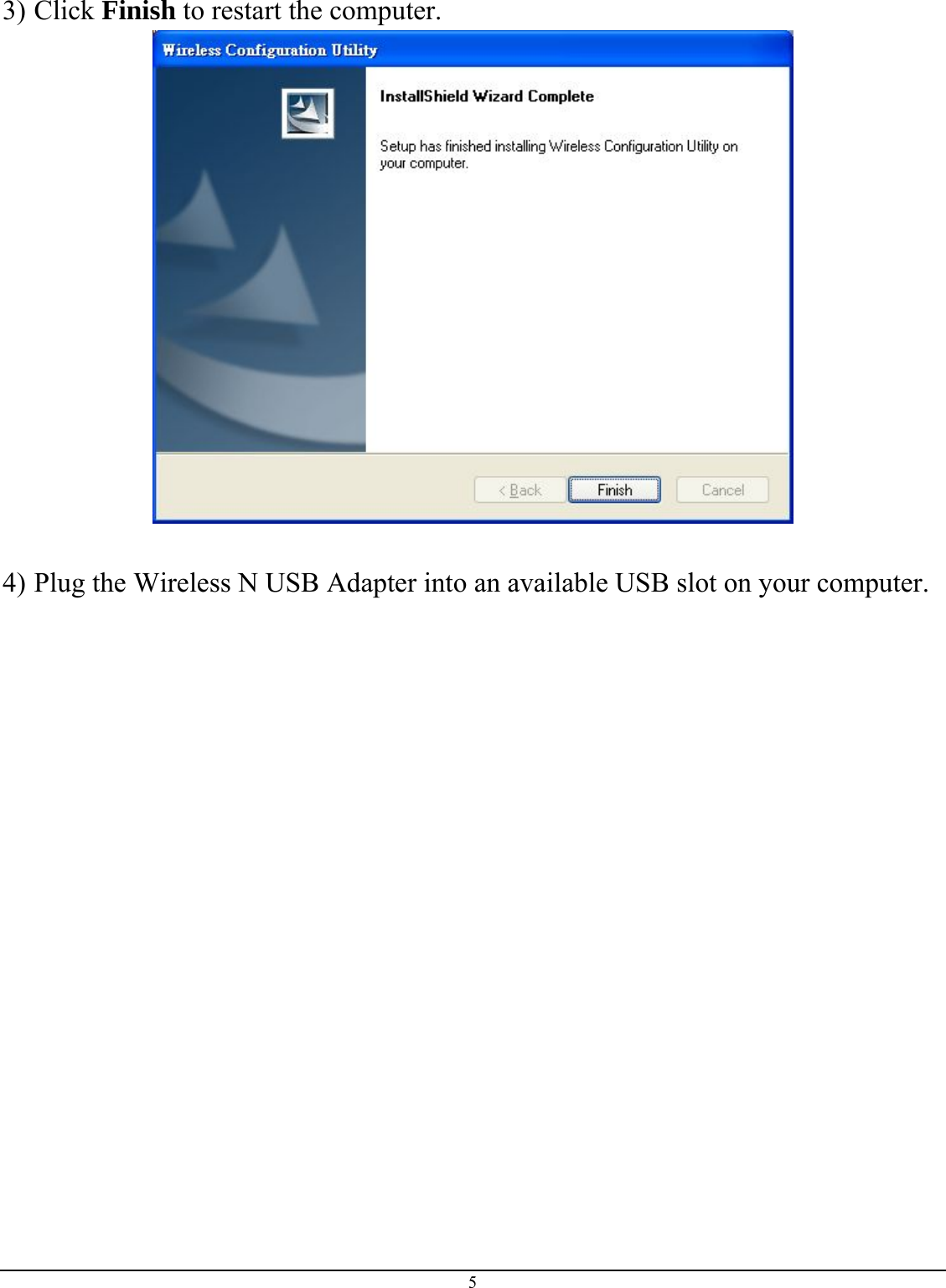  3) Click Finish to restart the computer.   4) Plug the Wireless N USB Adapter into an available USB slot on your computer.  5 