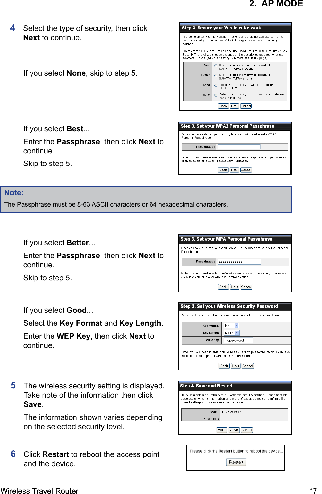 Wireless Travel Router 17Wireless Travel Router 172.  AP MODE5  The wireless security setting is displayed. Take note of the information then click Save.   The information shown varies depending on the selected security level.6  Click Restart to reboot the access point and the device. If you select Better...  Enter the Passphrase, then click Next to continue.   Skip to step 5. If you select Good...  Select the Key Format and Key Length.  Enter the WEP Key, then click Next to continue.4  Select the type of security, then click Next to continue. If you select None, skip to step 5. If you select Best...  Enter the Passphrase, then click Next to continue.   Skip to step 5.Note:The Passphrase must be 8-63 ASCII characters or 64 hexadecimal characters.