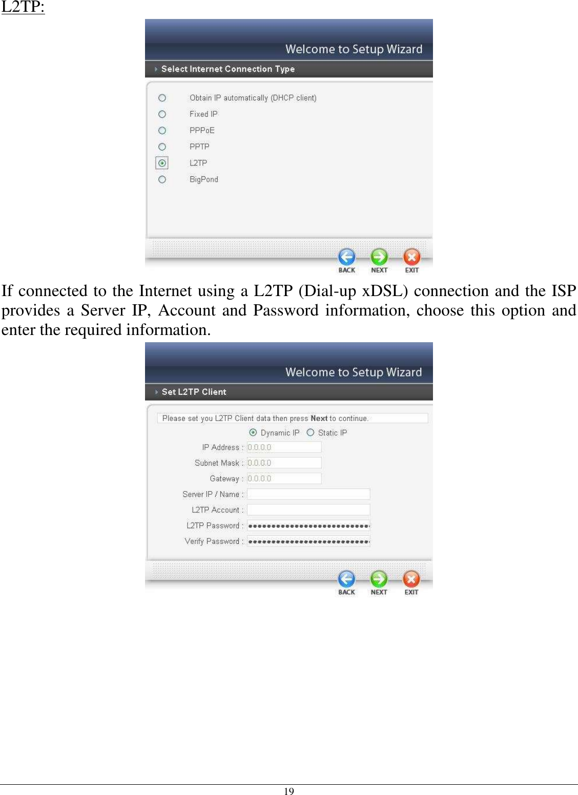 19 L2TP:  If connected to the Internet using a L2TP (Dial-up xDSL) connection and the ISP provides a Server IP, Account and Password information, choose this option and enter the required information.  