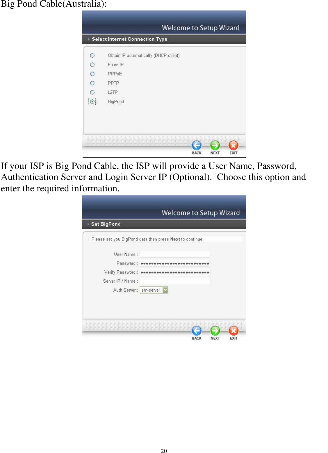 20 Big Pond Cable(Australia):  If your ISP is Big Pond Cable, the ISP will provide a User Name, Password, Authentication Server and Login Server IP (Optional).  Choose this option and enter the required information.  