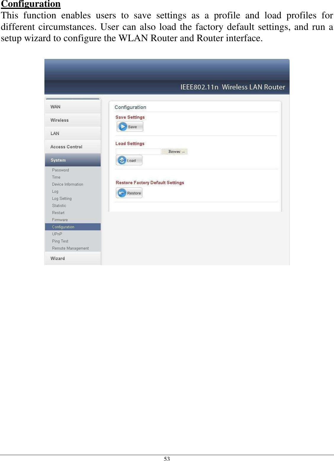 53 Configuration This  function  enables  users  to  save  settings  as  a  profile  and  load  profiles  for different circumstances. User can also load the factory default settings, and run a setup wizard to configure the WLAN Router and Router interface.                       