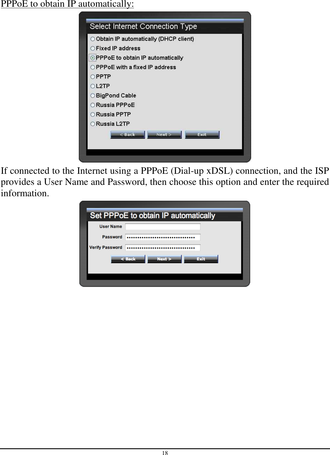 18 PPPoE to obtain IP automatically:  If connected to the Internet using a PPPoE (Dial-up xDSL) connection, and the ISP provides a User Name and Password, then choose this option and enter the required information.  