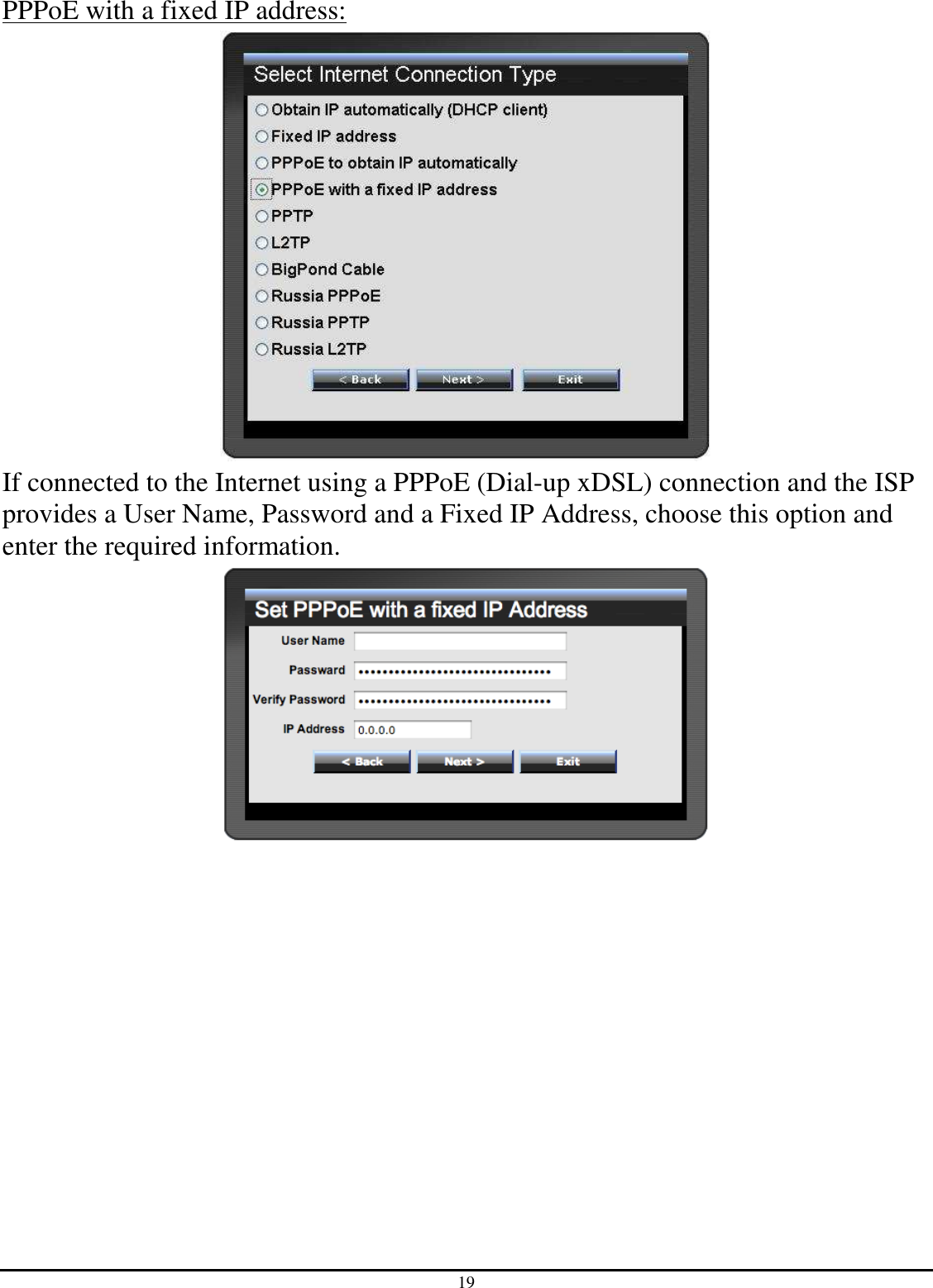 19 PPPoE with a fixed IP address:  If connected to the Internet using a PPPoE (Dial-up xDSL) connection and the ISP provides a User Name, Password and a Fixed IP Address, choose this option and enter the required information.  