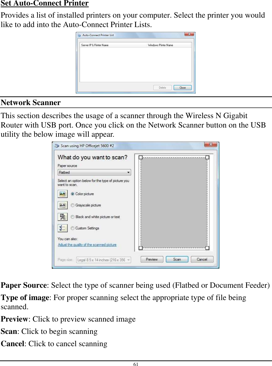 61  Set Auto-Connect Printer Provides a list of installed printers on your computer. Select the printer you would like to add into the Auto-Connect Printer Lists.   Network Scanner This section describes the usage of a scanner through the Wireless N Gigabit Router with USB port. Once you click on the Network Scanner button on the USB utility the below image will appear.   Paper Source: Select the type of scanner being used (Flatbed or Document Feeder) Type of image: For proper scanning select the appropriate type of file being scanned.  Preview: Click to preview scanned image Scan: Click to begin scanning  Cancel: Click to cancel scanning 