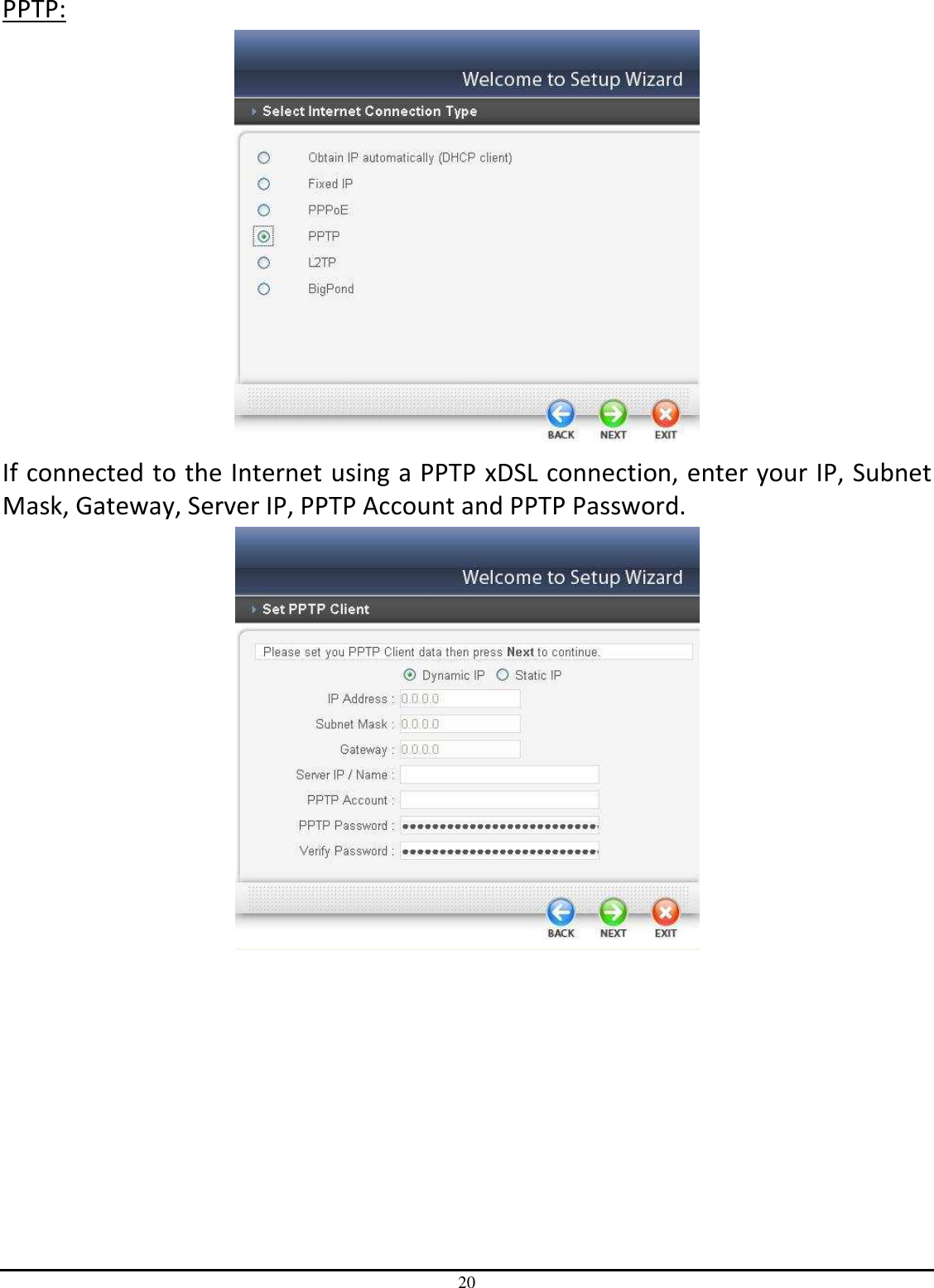 20 PPTP:  If connected to the Internet using a PPTP xDSL connection, enter your IP, Subnet Mask, Gateway, Server IP, PPTP Account and PPTP Password.    
