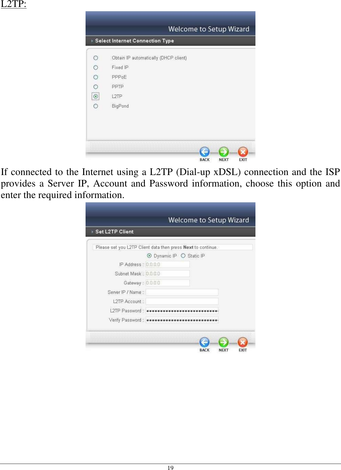  19 L2TP:  If connected to the Internet using a L2TP (Dial-up xDSL) connection and the ISP provides a Server IP, Account and Password information, choose this option and enter the required information.  