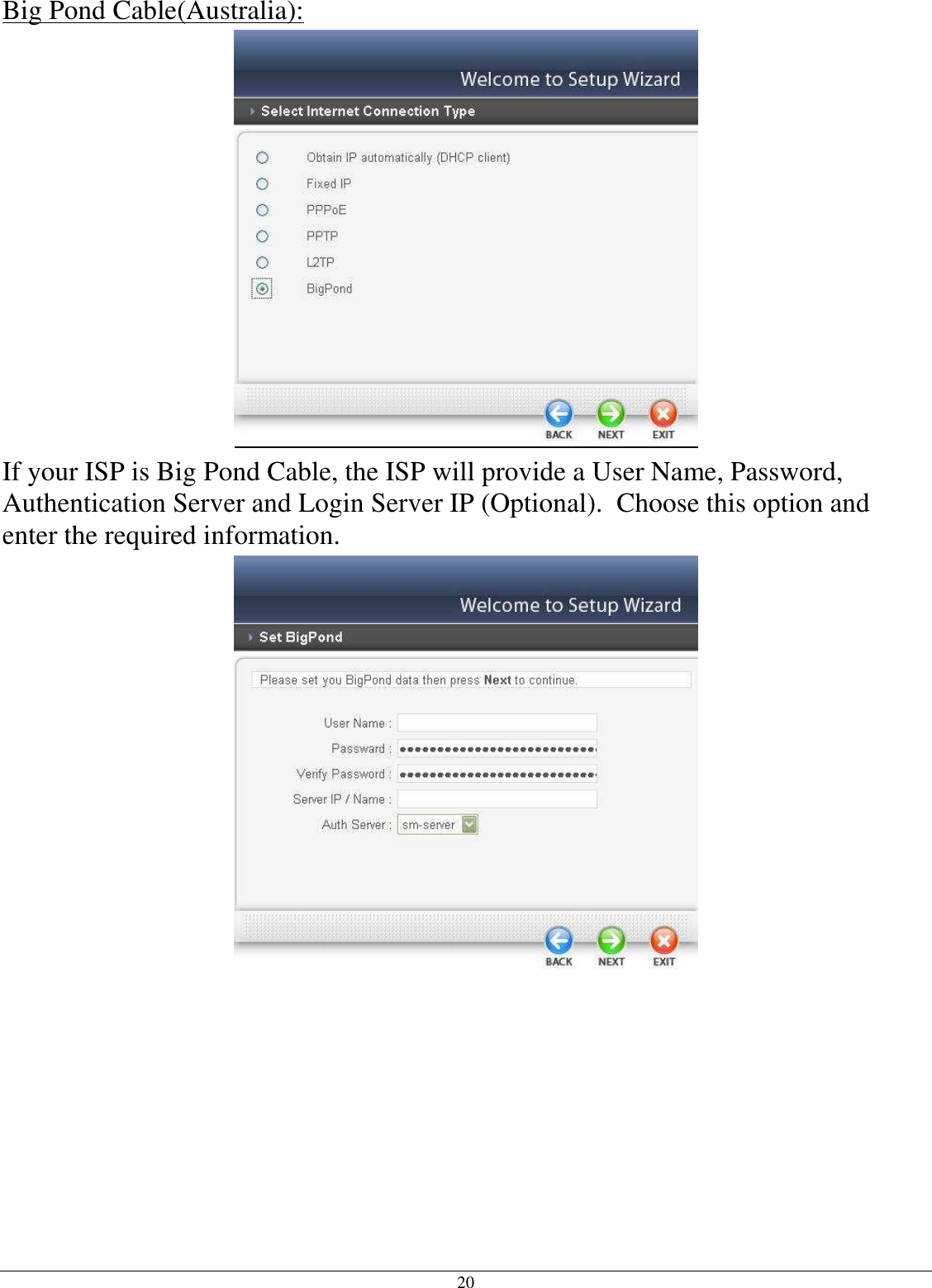  20 Big Pond Cable(Australia):  If your ISP is Big Pond Cable, the ISP will provide a User Name, Password, Authentication Server and Login Server IP (Optional).  Choose this option and enter the required information.  